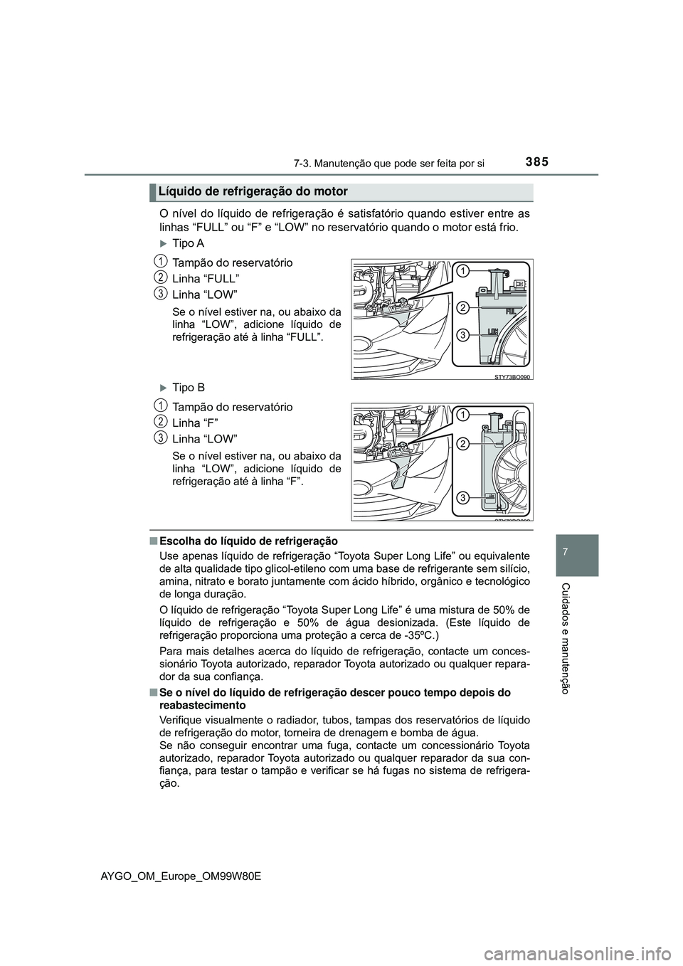 TOYOTA AYGO 2021 Manual de utilização (in Portuguese) 3857-3. Manutenção que pode ser feita por si
7
Cuidados e manutenção
AYGO_OM_Europe_OM99W80E
O nível do líquido de refrigeração é satisfatório quando estiver entre as
linhas “FULL” ou TOYOTA AYGO 2021 Manual de utilização (in Portuguese) 3857-3. Manutenção que pode ser feita por si
7
Cuidados e manutenção
AYGO_OM_Europe_OM99W80E
O nível do líquido de refrigeração é satisfatório quando estiver entre as
linhas “FULL” ou