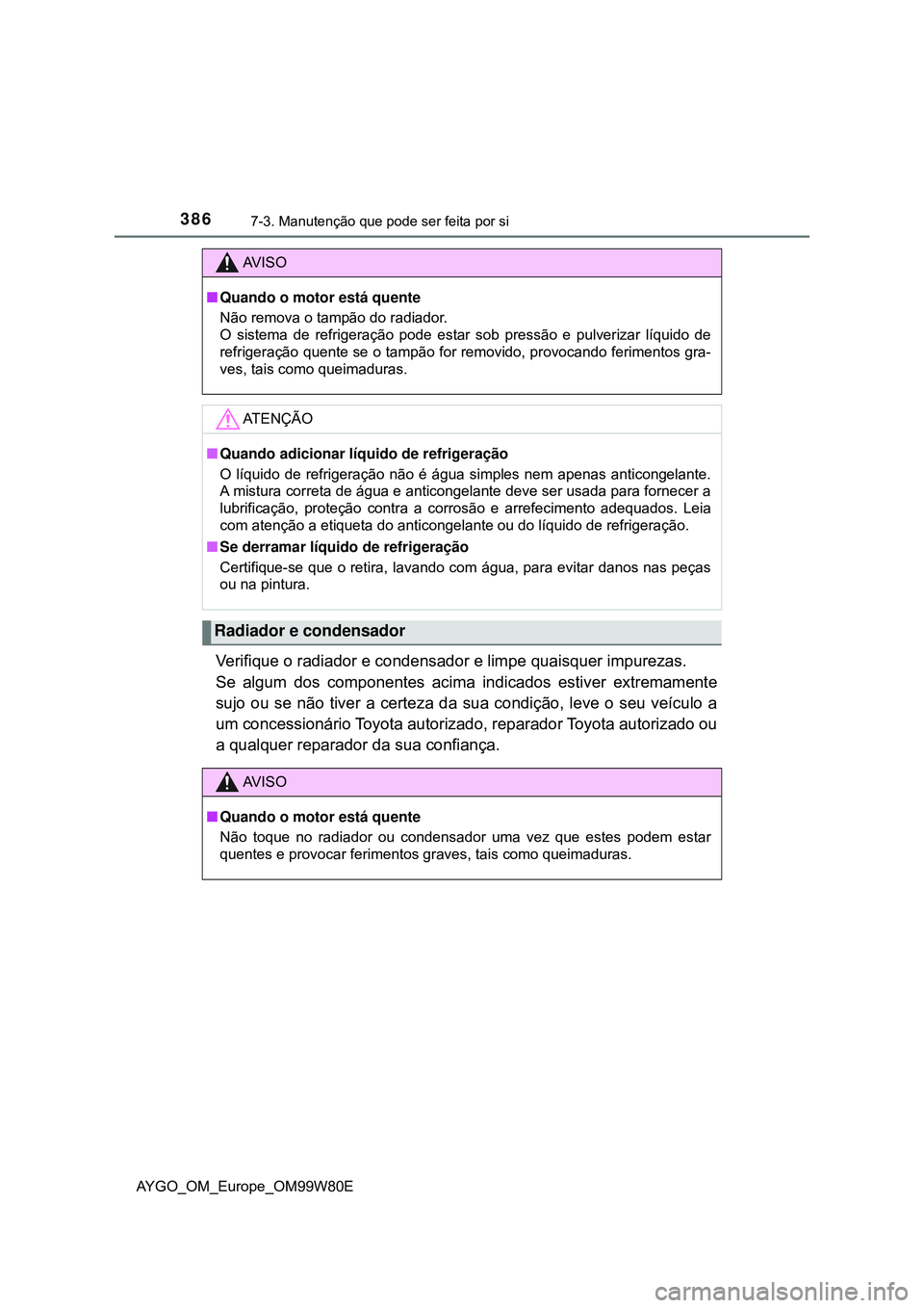 TOYOTA AYGO 2021 Manual de utilização (in Portuguese) 3867-3. Manutenção que pode ser feita por si
AYGO_OM_Europe_OM99W80E
Verifique o radiador e condensador e limpe quaisquer impurezas.
Se algum dos componentes acima indicados estiver extremamente
su TOYOTA AYGO 2021 Manual de utilização (in Portuguese) 3867-3. Manutenção que pode ser feita por si
AYGO_OM_Europe_OM99W80E
Verifique o radiador e condensador e limpe quaisquer impurezas.
Se algum dos componentes acima indicados estiver extremamente
su
