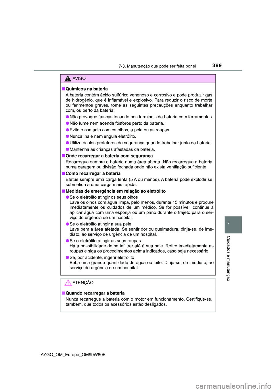 TOYOTA AYGO 2021 Manual de utilização (in Portuguese) 3897-3. Manutenção que pode ser feita por si
7
Cuidados e manutenção
AYGO_OM_Europe_OM99W80E
AV I S O
Químicos na bateria
A bateria contém ácido sulfúrico venenoso e corrosivo e pode produz TOYOTA AYGO 2021 Manual de utilização (in Portuguese) 3897-3. Manutenção que pode ser feita por si
7
Cuidados e manutenção
AYGO_OM_Europe_OM99W80E
AV I S O
Químicos na bateria
A bateria contém ácido sulfúrico venenoso e corrosivo e pode produz