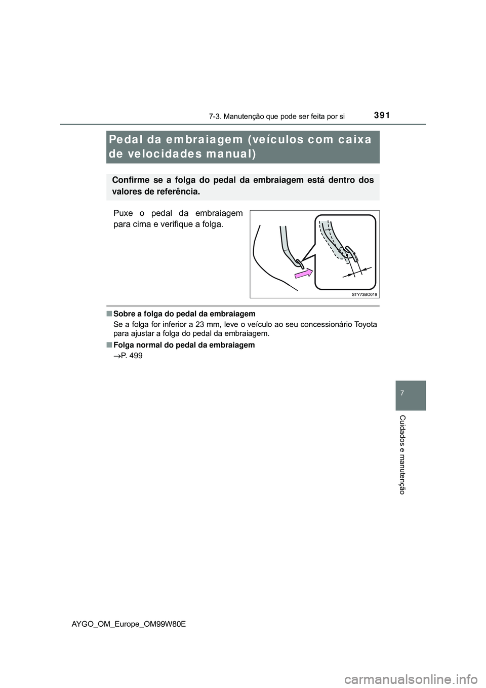 TOYOTA AYGO 2021 Manual de utilização (in Portuguese) 3917-3. Manutenção que pode ser feita por si
7
Cuidados e manutenção
AYGO_OM_Europe_OM99W80E
Pedal da embraiagem (veículos com caixa
de velocidades manual)
Puxe o pedal da embraiagem
para cima e TOYOTA AYGO 2021 Manual de utilização (in Portuguese) 3917-3. Manutenção que pode ser feita por si
7
Cuidados e manutenção
AYGO_OM_Europe_OM99W80E
Pedal da embraiagem (veículos com caixa
de velocidades manual)
Puxe o pedal da embraiagem
para cima e