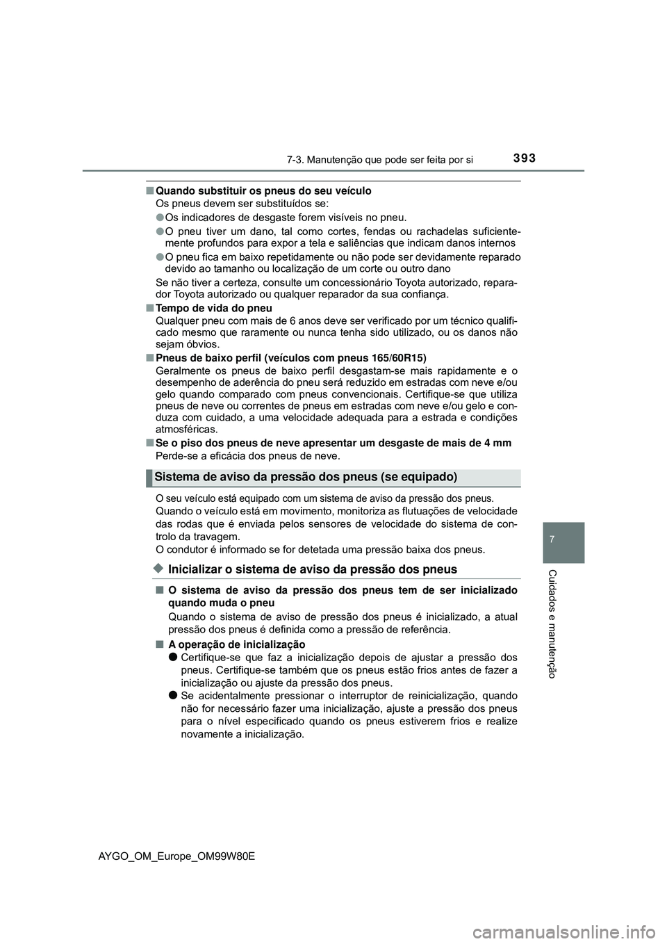 TOYOTA AYGO 2021 Manual de utilização (in Portuguese) 3937-3. Manutenção que pode ser feita por si
7
Cuidados e manutenção
AYGO_OM_Europe_OM99W80E
Quando substituir os pneus do seu veículo
Os pneus devem ser substituídos se:
Os indicadores de TOYOTA AYGO 2021 Manual de utilização (in Portuguese) 3937-3. Manutenção que pode ser feita por si
7
Cuidados e manutenção
AYGO_OM_Europe_OM99W80E
Quando substituir os pneus do seu veículo
Os pneus devem ser substituídos se:
Os indicadores de
