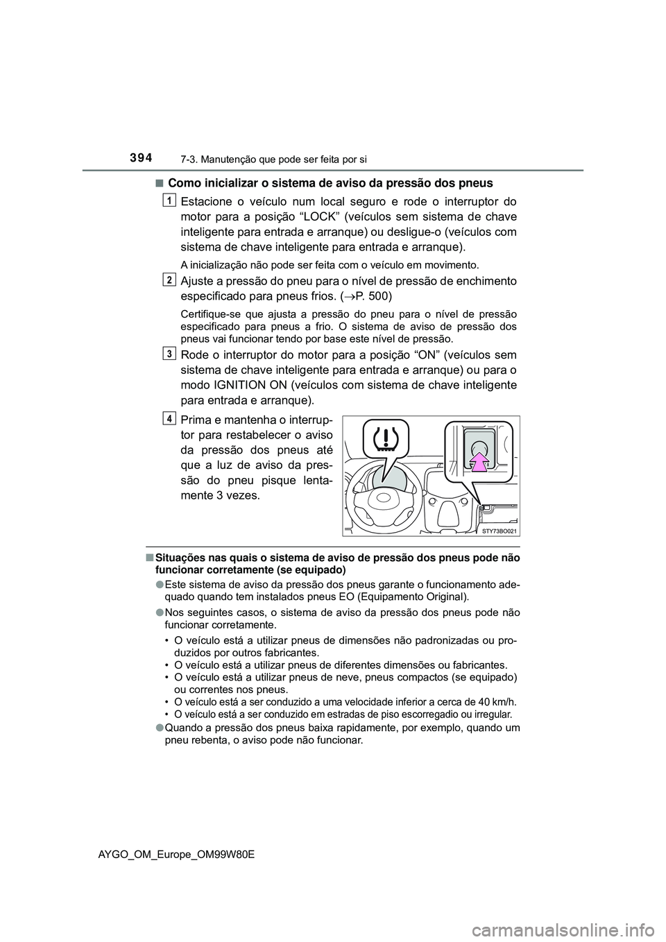 TOYOTA AYGO 2021 Manual de utilização (in Portuguese) 3947-3. Manutenção que pode ser feita por si
AYGO_OM_Europe_OM99W80E
Como inicializar o sistema de aviso da pressão dos pneus
Estacione o veículo num local seguro e rode o interruptor do
motor TOYOTA AYGO 2021 Manual de utilização (in Portuguese) 3947-3. Manutenção que pode ser feita por si
AYGO_OM_Europe_OM99W80E
Como inicializar o sistema de aviso da pressão dos pneus
Estacione o veículo num local seguro e rode o interruptor do
motor
