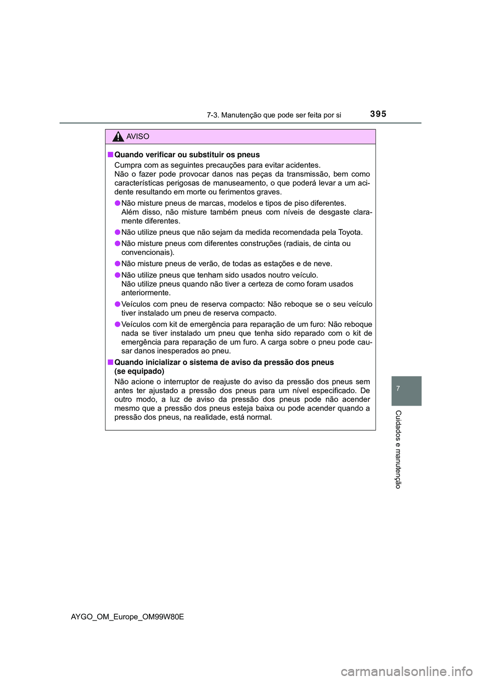 TOYOTA AYGO 2021 Manual de utilização (in Portuguese) 3957-3. Manutenção que pode ser feita por si
7
Cuidados e manutenção
AYGO_OM_Europe_OM99W80E
AV I S O
Quando verificar ou substituir os pneus
Cumpra com as seguintes precauções para evitar ac TOYOTA AYGO 2021 Manual de utilização (in Portuguese) 3957-3. Manutenção que pode ser feita por si
7
Cuidados e manutenção
AYGO_OM_Europe_OM99W80E
AV I S O
Quando verificar ou substituir os pneus
Cumpra com as seguintes precauções para evitar ac