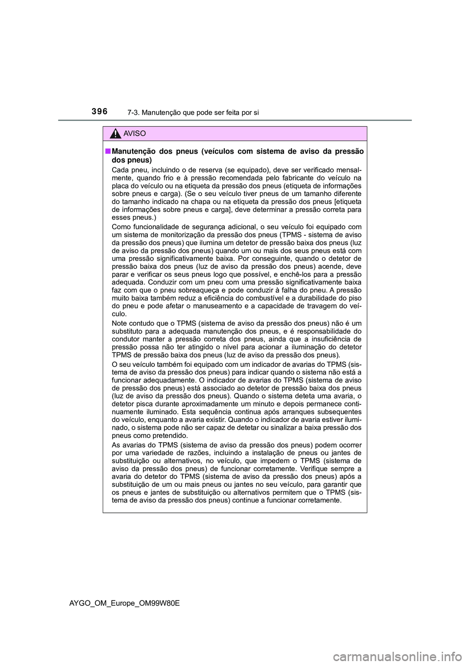 TOYOTA AYGO 2021 Manual de utilização (in Portuguese) 3967-3. Manutenção que pode ser feita por si
AYGO_OM_Europe_OM99W80E
AV I S O
Manutenção dos pneus (veículos com sistema de aviso da pressão
dos pneus)
Cada pneu, incluindo o de reserva (se e TOYOTA AYGO 2021 Manual de utilização (in Portuguese) 3967-3. Manutenção que pode ser feita por si
AYGO_OM_Europe_OM99W80E
AV I S O
Manutenção dos pneus (veículos com sistema de aviso da pressão
dos pneus)
Cada pneu, incluindo o de reserva (se e