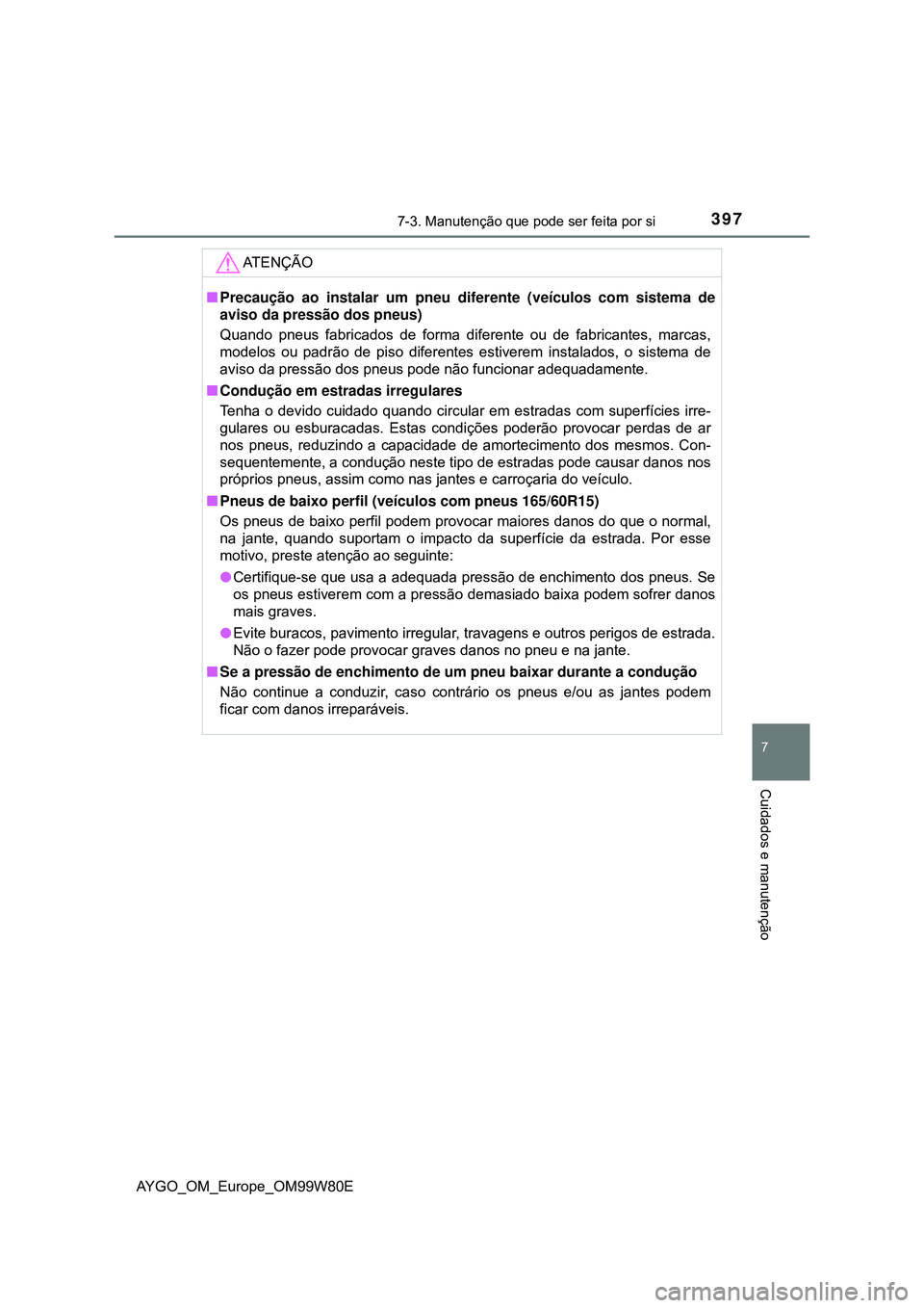 TOYOTA AYGO 2021 Manual de utilização (in Portuguese) 3977-3. Manutenção que pode ser feita por si
7
Cuidados e manutenção
AYGO_OM_Europe_OM99W80E
AT E N Ç Ã O
Precaução ao instalar um pneu diferente (veículos com sistema de
aviso da pressão TOYOTA AYGO 2021 Manual de utilização (in Portuguese) 3977-3. Manutenção que pode ser feita por si
7
Cuidados e manutenção
AYGO_OM_Europe_OM99W80E
AT E N Ç Ã O
Precaução ao instalar um pneu diferente (veículos com sistema de
aviso da pressão