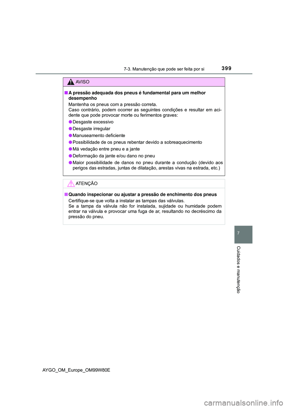 TOYOTA AYGO 2021 Manual de utilização (in Portuguese) 3997-3. Manutenção que pode ser feita por si
7
Cuidados e manutenção
AYGO_OM_Europe_OM99W80E
AV I S O
A pressão adequada dos pneus é fundamental para um melhor
desempenho
Mantenha os pneus c TOYOTA AYGO 2021 Manual de utilização (in Portuguese) 3997-3. Manutenção que pode ser feita por si
7
Cuidados e manutenção
AYGO_OM_Europe_OM99W80E
AV I S O
A pressão adequada dos pneus é fundamental para um melhor
desempenho
Mantenha os pneus c