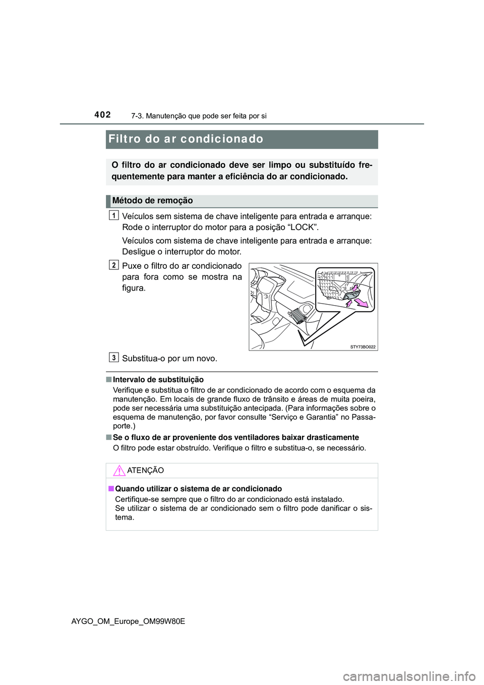 TOYOTA AYGO 2021 Manual de utilização (in Portuguese) 4027-3. Manutenção que pode ser feita por si
AYGO_OM_Europe_OM99W80E
Filtro do ar condicionado
Veículos sem sistema de chave inteligente para entrada e arranque:
Rode o interruptor do motor para a TOYOTA AYGO 2021 Manual de utilização (in Portuguese) 4027-3. Manutenção que pode ser feita por si
AYGO_OM_Europe_OM99W80E
Filtro do ar condicionado
Veículos sem sistema de chave inteligente para entrada e arranque:
Rode o interruptor do motor para a