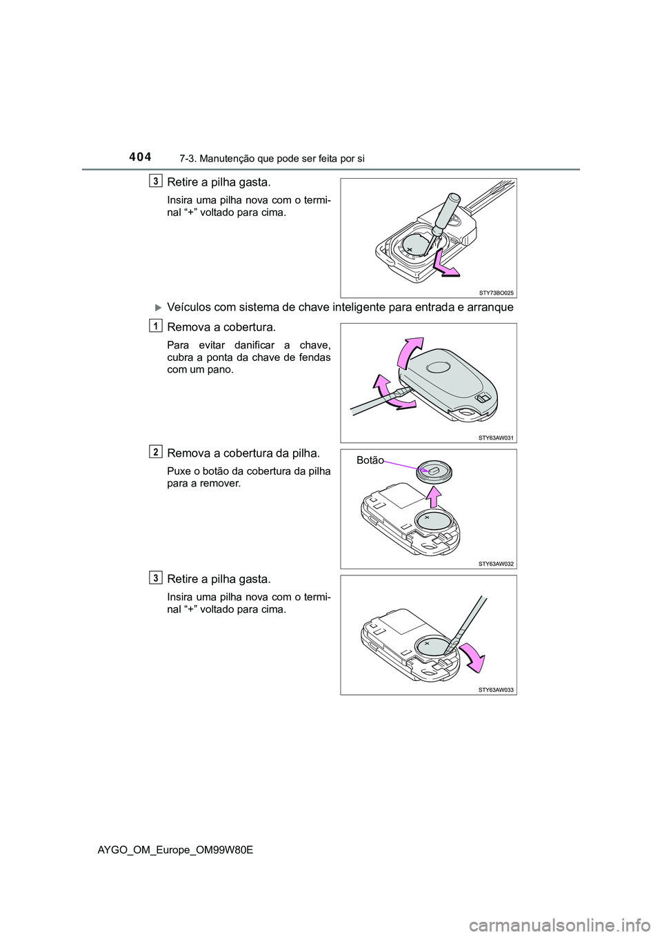 TOYOTA AYGO 2021 Manual de utilização (in Portuguese) 4047-3. Manutenção que pode ser feita por si
AYGO_OM_Europe_OM99W80E
Retire a pilha gasta.
Insira uma pilha nova com o termi-
nal “+” voltado para cima.
Veículos com sistema de chave intelig TOYOTA AYGO 2021 Manual de utilização (in Portuguese) 4047-3. Manutenção que pode ser feita por si
AYGO_OM_Europe_OM99W80E
Retire a pilha gasta.
Insira uma pilha nova com o termi-
nal “+” voltado para cima.
Veículos com sistema de chave intelig