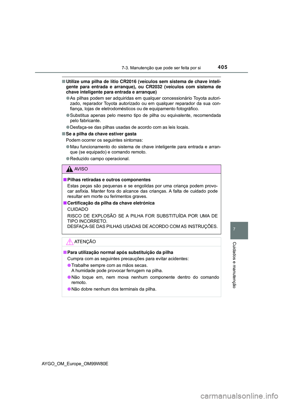 TOYOTA AYGO 2021 Manual de utilização (in Portuguese) 4057-3. Manutenção que pode ser feita por si
7
Cuidados e manutenção
AYGO_OM_Europe_OM99W80E
Utilize uma pilha de lítio CR2016 (veículos sem sistema de chave inteli-
gente para entrada e arra TOYOTA AYGO 2021 Manual de utilização (in Portuguese) 4057-3. Manutenção que pode ser feita por si
7
Cuidados e manutenção
AYGO_OM_Europe_OM99W80E
Utilize uma pilha de lítio CR2016 (veículos sem sistema de chave inteli-
gente para entrada e arra
