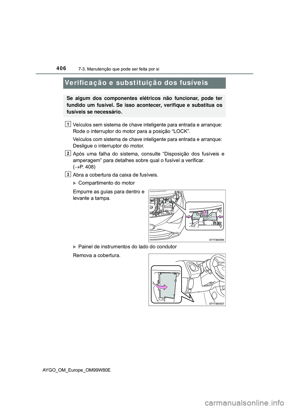 TOYOTA AYGO 2021 Manual de utilização (in Portuguese) 4067-3. Manutenção que pode ser feita por si
AYGO_OM_Europe_OM99W80E
Verificação e substituição dos fusíveis
Veículos sem sistema de chave inteligente para entrada e arranque:
Rode o interrupt TOYOTA AYGO 2021 Manual de utilização (in Portuguese) 4067-3. Manutenção que pode ser feita por si
AYGO_OM_Europe_OM99W80E
Verificação e substituição dos fusíveis
Veículos sem sistema de chave inteligente para entrada e arranque:
Rode o interrupt