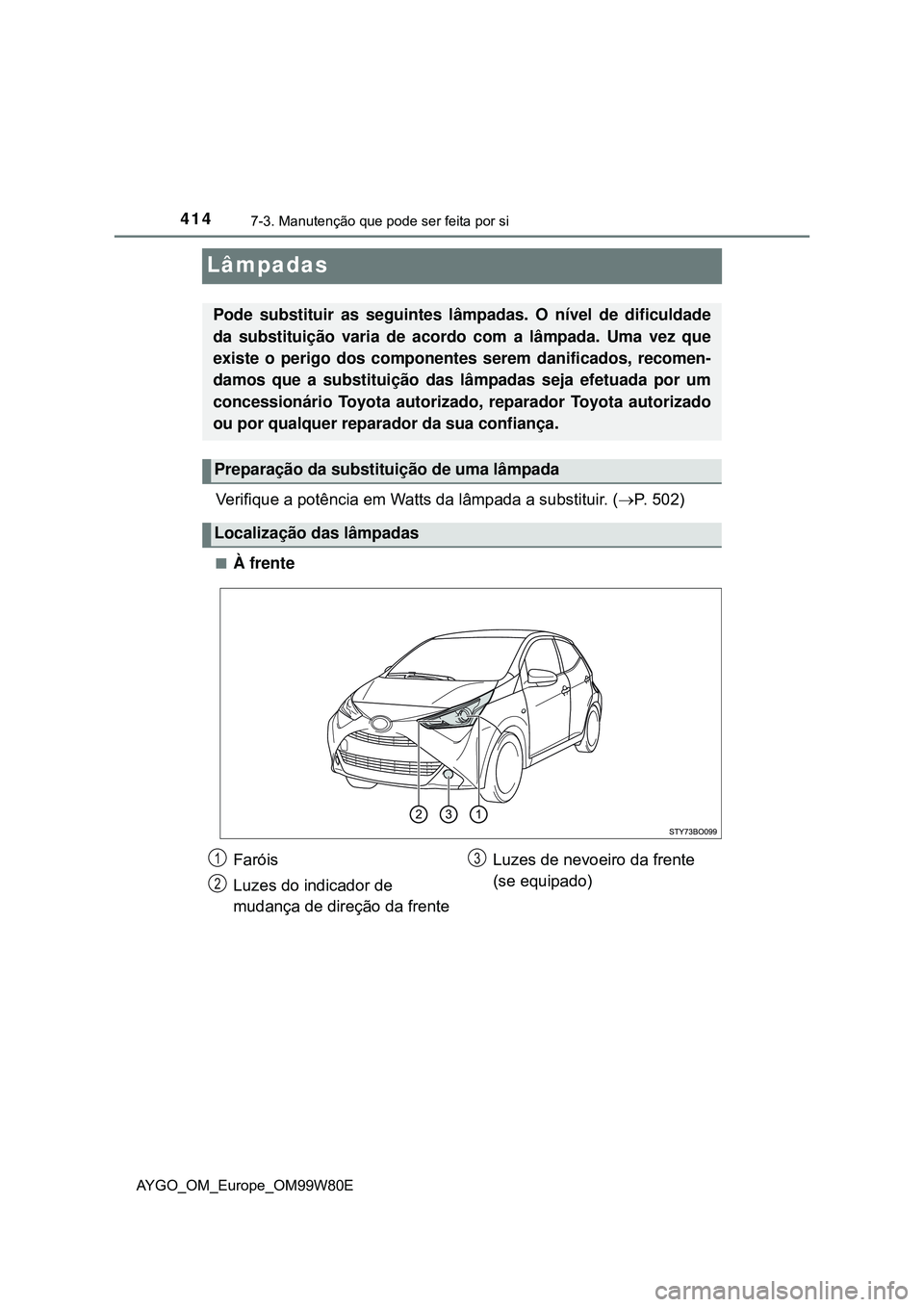 TOYOTA AYGO 2021 Manual de utilização (in Portuguese) 4147-3. Manutenção que pode ser feita por si
AYGO_OM_Europe_OM99W80E
Lâmpadas
Verifique a potência em Watts da lâmpada a substituir. (P. 502)
À frente
Pode substituir as seguintes lâmpada TOYOTA AYGO 2021 Manual de utilização (in Portuguese) 4147-3. Manutenção que pode ser feita por si
AYGO_OM_Europe_OM99W80E
Lâmpadas
Verifique a potência em Watts da lâmpada a substituir. (P. 502)
À frente
Pode substituir as seguintes lâmpada