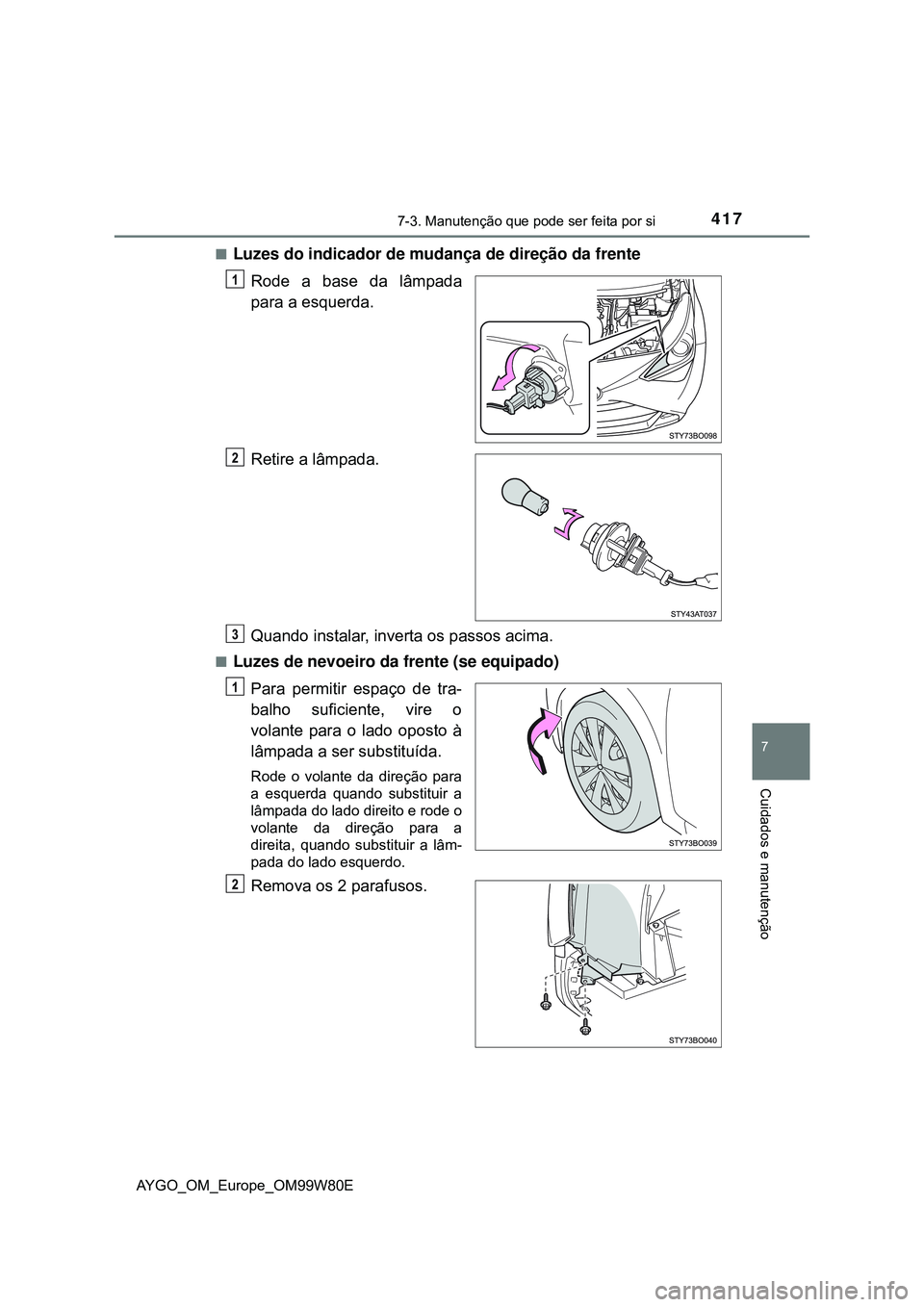 TOYOTA AYGO 2021  Manual de utilização (in Portuguese) 4177-3. Manutenção que pode ser feita por si
7
Cuidados e manutenção
AYGO_OM_Europe_OM99W80E
Luzes do indicador de mudança de direção da frente
Rode a base da lâmpada
para a esquerda.
Retir