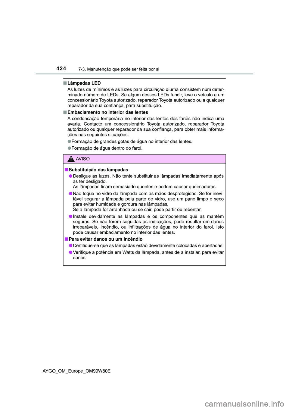 TOYOTA AYGO 2021 Manual de utilização (in Portuguese) 4247-3. Manutenção que pode ser feita por si
AYGO_OM_Europe_OM99W80E
Lâmpadas LED
As luzes de mínimos e as luzes para circulação diurna consistem num deter-
minado número de LEDs. Se algum d TOYOTA AYGO 2021 Manual de utilização (in Portuguese) 4247-3. Manutenção que pode ser feita por si
AYGO_OM_Europe_OM99W80E
Lâmpadas LED
As luzes de mínimos e as luzes para circulação diurna consistem num deter-
minado número de LEDs. Se algum d
