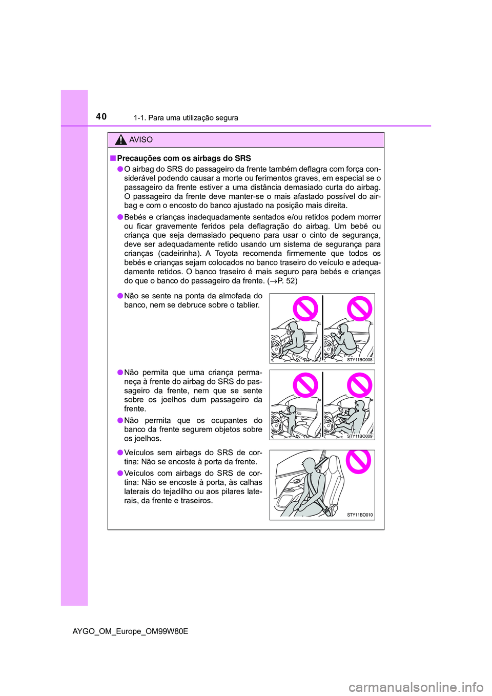 TOYOTA AYGO 2021 Manual de utilização (in Portuguese) 401-1. Para uma utilização segura
AYGO_OM_Europe_OM99W80E
AV I S O
Precauções com os airbags do SRS
O airbag do SRS do passageiro da frente também deflagra com força con-
siderável podend TOYOTA AYGO 2021 Manual de utilização (in Portuguese) 401-1. Para uma utilização segura
AYGO_OM_Europe_OM99W80E
AV I S O
Precauções com os airbags do SRS
O airbag do SRS do passageiro da frente também deflagra com força con-
siderável podend