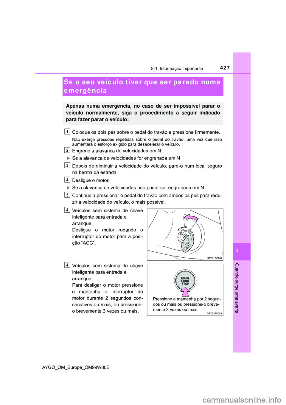 TOYOTA AYGO 2021 Manual de utilização (in Portuguese) 4278-1. Informação importante
8
Quando surge uma avaria
AYGO_OM_Europe_OM99W80E
Se o seu veículo tiver que ser parado numa
emergência
Coloque os dois pés sobre o pedal do travão e pressione fir TOYOTA AYGO 2021 Manual de utilização (in Portuguese) 4278-1. Informação importante
8
Quando surge uma avaria
AYGO_OM_Europe_OM99W80E
Se o seu veículo tiver que ser parado numa
emergência
Coloque os dois pés sobre o pedal do travão e pressione fir