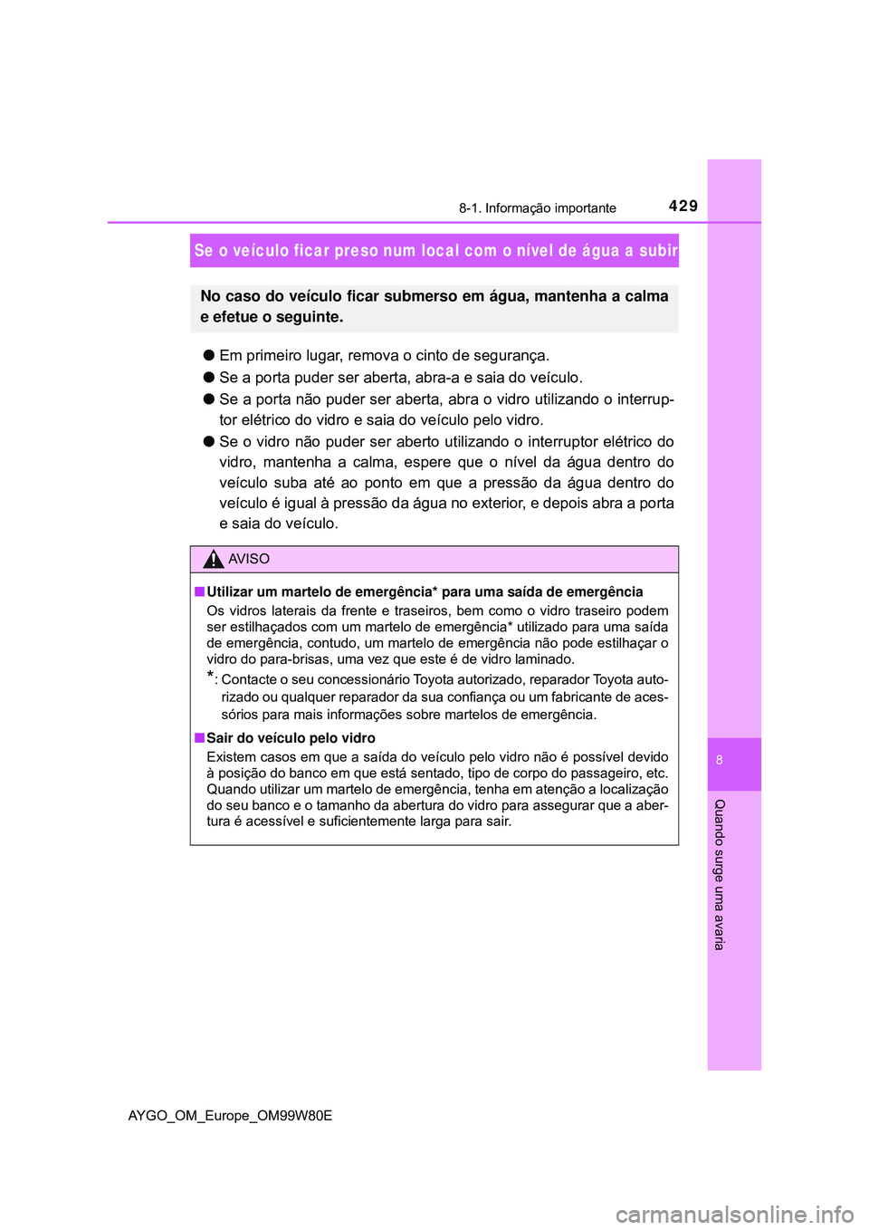 TOYOTA AYGO 2021 Manual de utilização (in Portuguese) 4298-1. Informação importante
8
Quando surge uma avaria
AYGO_OM_Europe_OM99W80E
Se o veículo ficar preso num local com o nível de água a subir
Em primeiro lugar, remova o cinto de segurança.
TOYOTA AYGO 2021 Manual de utilização (in Portuguese) 4298-1. Informação importante
8
Quando surge uma avaria
AYGO_OM_Europe_OM99W80E
Se o veículo ficar preso num local com o nível de água a subir
Em primeiro lugar, remova o cinto de segurança.