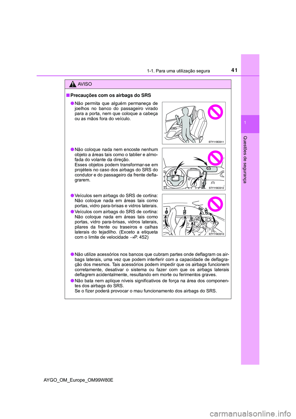 TOYOTA AYGO 2021 Manual de utilização (in Portuguese) 411-1. Para uma utilização segura
1
Questões de segurança
AYGO_OM_Europe_OM99W80E
AV I S O
Precauções com os airbags do SRS
Não utilize acessórios nos bancos que cubram partes onde defl TOYOTA AYGO 2021 Manual de utilização (in Portuguese) 411-1. Para uma utilização segura
1
Questões de segurança
AYGO_OM_Europe_OM99W80E
AV I S O
Precauções com os airbags do SRS
Não utilize acessórios nos bancos que cubram partes onde defl