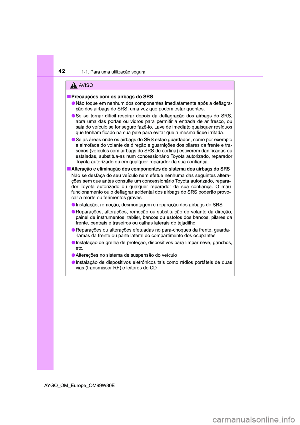 TOYOTA AYGO 2021 Manual de utilização (in Portuguese) 421-1. Para uma utilização segura
AYGO_OM_Europe_OM99W80E
AV I S O
Precauções com os airbags do SRS
Não toque em nenhum dos componentes imediatamente após a deflagra-
ção dos airbags do TOYOTA AYGO 2021 Manual de utilização (in Portuguese) 421-1. Para uma utilização segura
AYGO_OM_Europe_OM99W80E
AV I S O
Precauções com os airbags do SRS
Não toque em nenhum dos componentes imediatamente após a deflagra-
ção dos airbags do