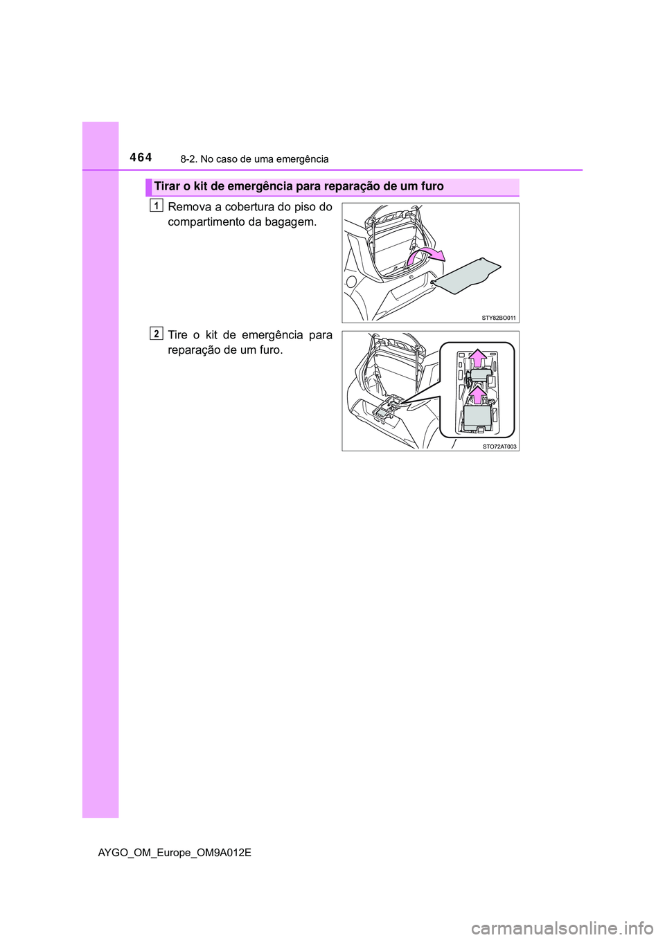 TOYOTA AYGO 2021  Manual de utilização (in Portuguese) 4648-2. No caso de uma emergência
AYGO_OM_Europe_OM9A012E
Remova a cobertura do piso do
compartimento da bagagem.
Tire o kit de emergência para
reparação de um furo.
Tirar o kit de emergência par