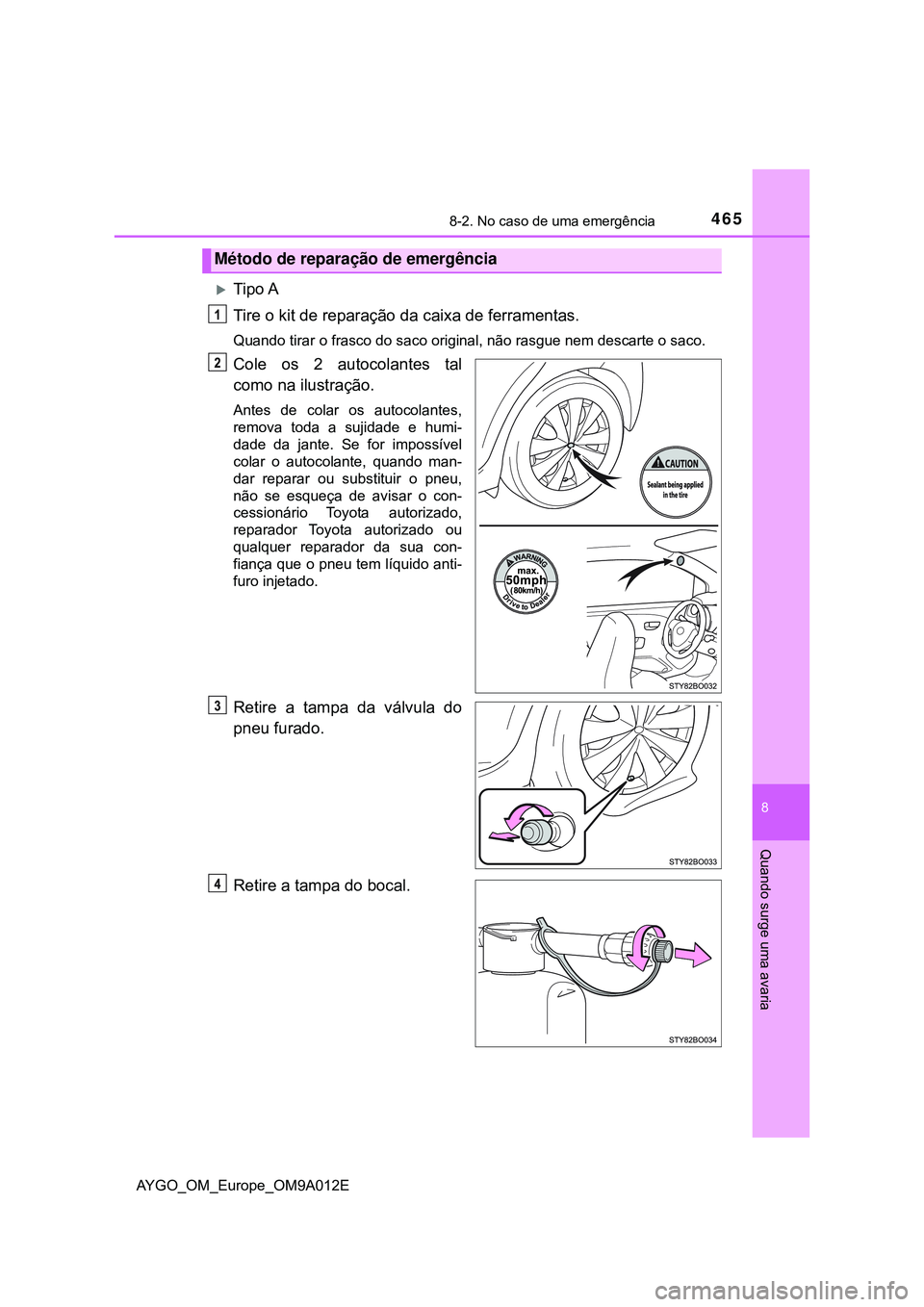 TOYOTA AYGO 2021  Manual de utilização (in Portuguese) 4658-2. No caso de uma emergência
8
Quando surge uma avaria
AYGO_OM_Europe_OM9A012E
Tipo A
Tire o kit de reparação da caixa de ferramentas.
Quando tirar o frasco do saco original, não rasgue ne