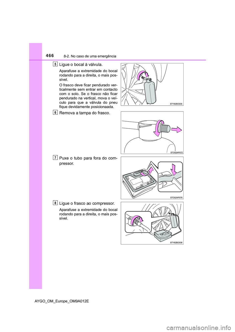 TOYOTA AYGO 2021 Manual de utilização (in Portuguese) 4668-2. No caso de uma emergência
AYGO_OM_Europe_OM9A012E
Ligue o bocal à válvula.
Aparafuse a extremidade do bocal
rodando para a direita, o mais pos-
sível.
O frasco deve ficar pendurado ver-
ti TOYOTA AYGO 2021 Manual de utilização (in Portuguese) 4668-2. No caso de uma emergência
AYGO_OM_Europe_OM9A012E
Ligue o bocal à válvula.
Aparafuse a extremidade do bocal
rodando para a direita, o mais pos-
sível.
O frasco deve ficar pendurado ver-
ti
