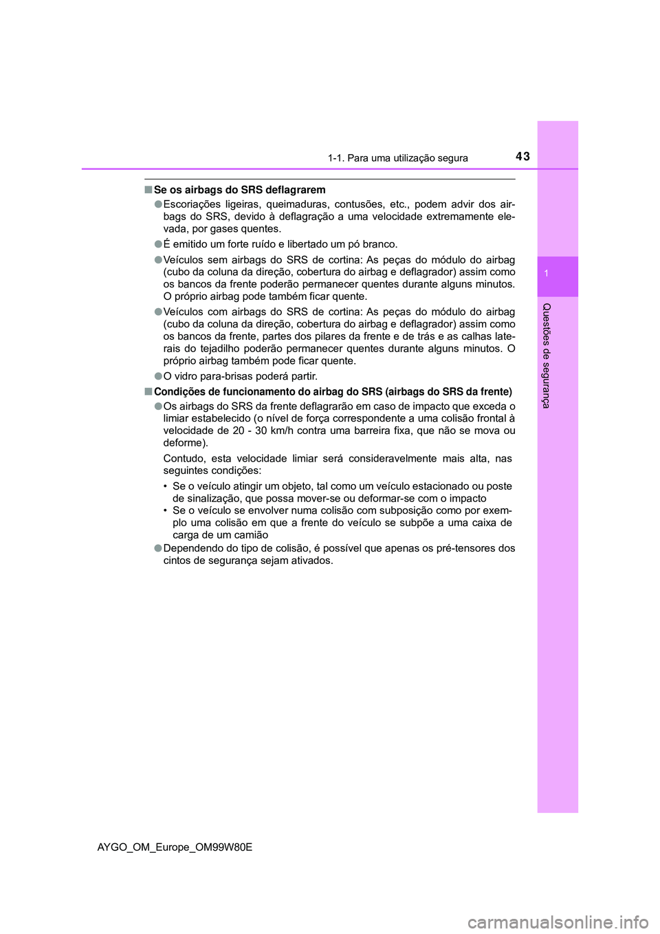 TOYOTA AYGO 2021 Manual de utilização (in Portuguese) 431-1. Para uma utilização segura
1
Questões de segurança
AYGO_OM_Europe_OM99W80E
Se os airbags do SRS deflagrarem
Escoriações ligeiras, queimaduras, contusões, etc., podem advir dos air- TOYOTA AYGO 2021 Manual de utilização (in Portuguese) 431-1. Para uma utilização segura
1
Questões de segurança
AYGO_OM_Europe_OM99W80E
Se os airbags do SRS deflagrarem
Escoriações ligeiras, queimaduras, contusões, etc., podem advir dos air-