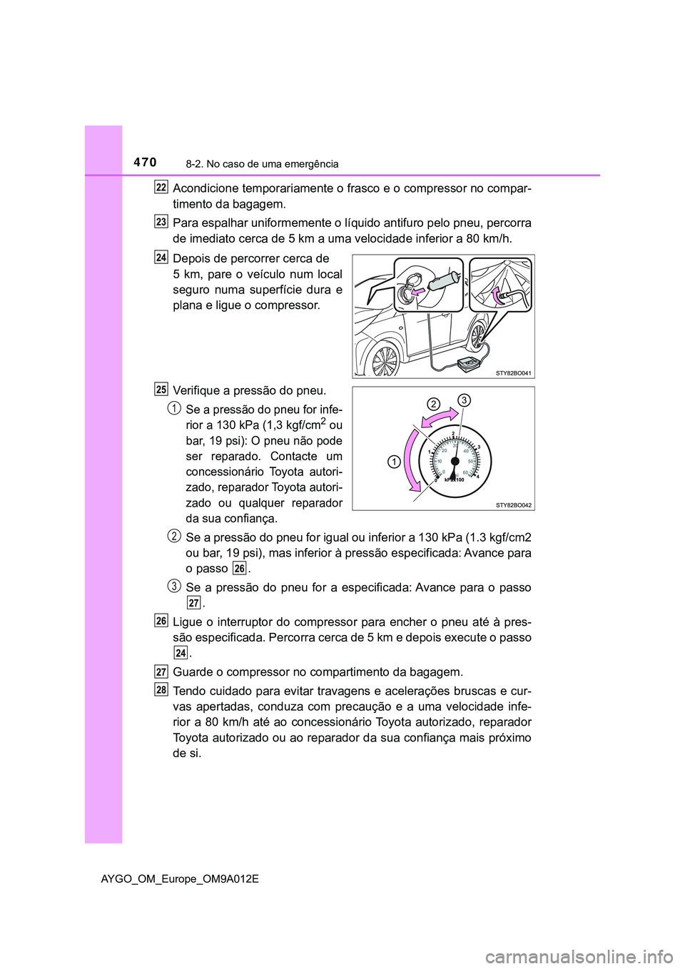 TOYOTA AYGO 2021 Manual de utilização (in Portuguese) 4708-2. No caso de uma emergência
AYGO_OM_Europe_OM9A012E
Acondicione temporariamente o frasco e o compressor no compar-
timento da bagagem.
Para espalhar uniformemente o líquido antifuro pelo pneu, TOYOTA AYGO 2021 Manual de utilização (in Portuguese) 4708-2. No caso de uma emergência
AYGO_OM_Europe_OM9A012E
Acondicione temporariamente o frasco e o compressor no compar-
timento da bagagem.
Para espalhar uniformemente o líquido antifuro pelo pneu,