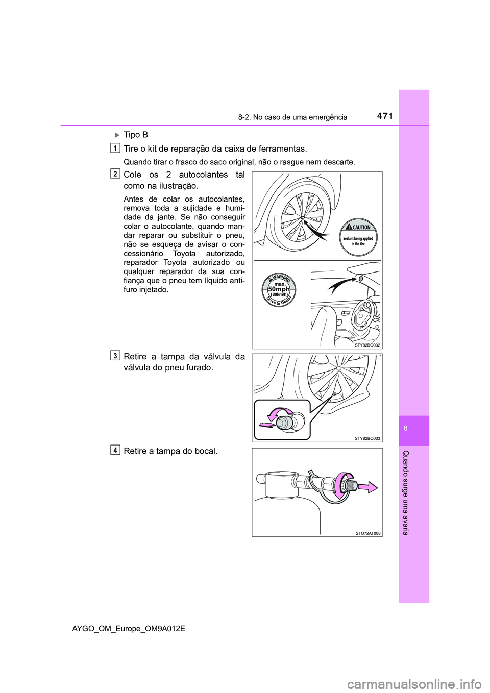 TOYOTA AYGO 2021 Manual de utilização (in Portuguese) 4718-2. No caso de uma emergência
8
Quando surge uma avaria
AYGO_OM_Europe_OM9A012E
Tipo B
Tire o kit de reparação da caixa de ferramentas.
Quando tirar o frasco do saco original, não o rasgue TOYOTA AYGO 2021 Manual de utilização (in Portuguese) 4718-2. No caso de uma emergência
8
Quando surge uma avaria
AYGO_OM_Europe_OM9A012E
Tipo B
Tire o kit de reparação da caixa de ferramentas.
Quando tirar o frasco do saco original, não o rasgue