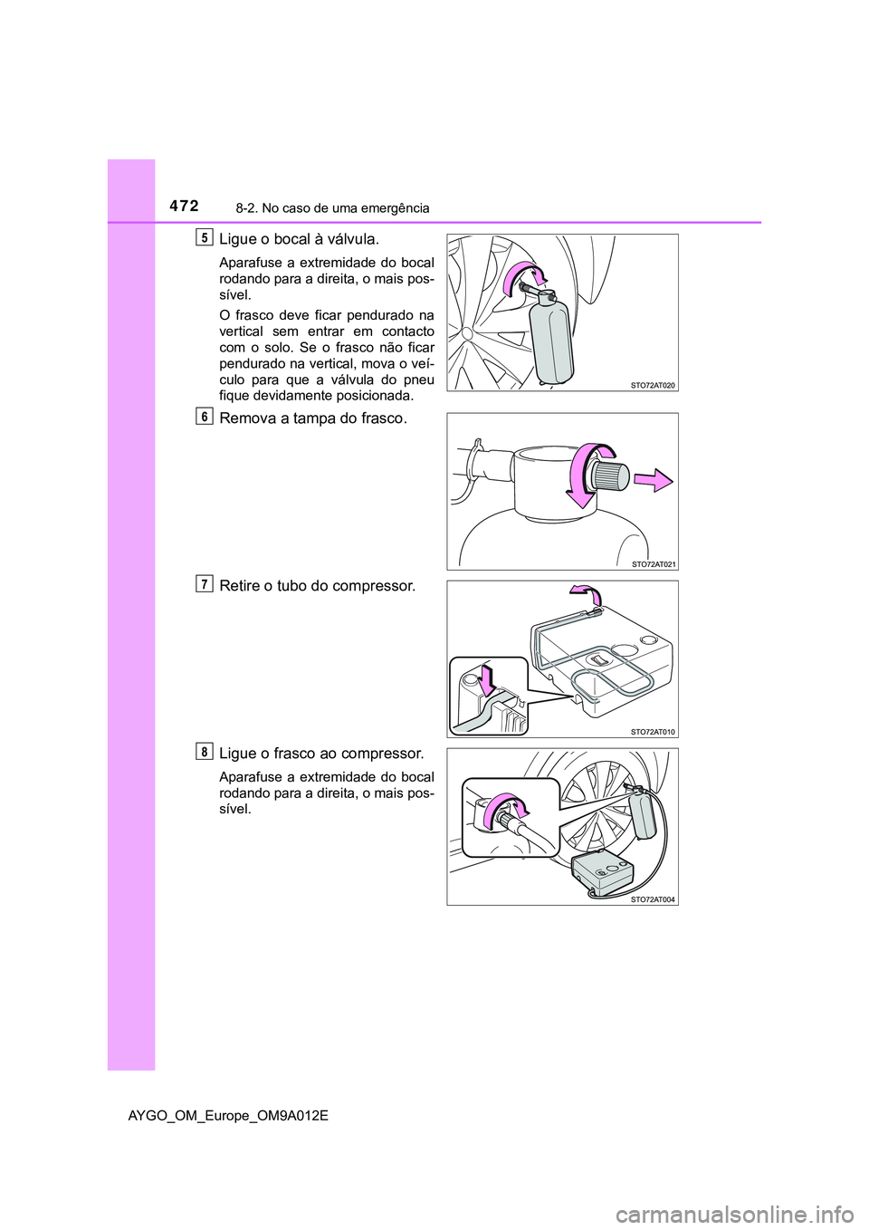 TOYOTA AYGO 2021 Manual de utilização (in Portuguese) 4728-2. No caso de uma emergência
AYGO_OM_Europe_OM9A012E
Ligue o bocal à válvula.
Aparafuse a extremidade do bocal
rodando para a direita, o mais pos-
sível.
O frasco deve ficar pendurado na
vert TOYOTA AYGO 2021 Manual de utilização (in Portuguese) 4728-2. No caso de uma emergência
AYGO_OM_Europe_OM9A012E
Ligue o bocal à válvula.
Aparafuse a extremidade do bocal
rodando para a direita, o mais pos-
sível.
O frasco deve ficar pendurado na
vert