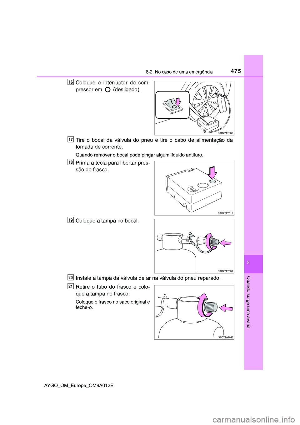 TOYOTA AYGO 2021 Manual de utilização (in Portuguese) 4758-2. No caso de uma emergência
8
Quando surge uma avaria
AYGO_OM_Europe_OM9A012E
Coloque o interruptor do com-
pressor em
(desligado).
Tire o bocal da válvula do pneu e tire o cabo de alimenta TOYOTA AYGO 2021 Manual de utilização (in Portuguese) 4758-2. No caso de uma emergência
8
Quando surge uma avaria
AYGO_OM_Europe_OM9A012E
Coloque o interruptor do com-
pressor em
(desligado).
Tire o bocal da válvula do pneu e tire o cabo de alimenta