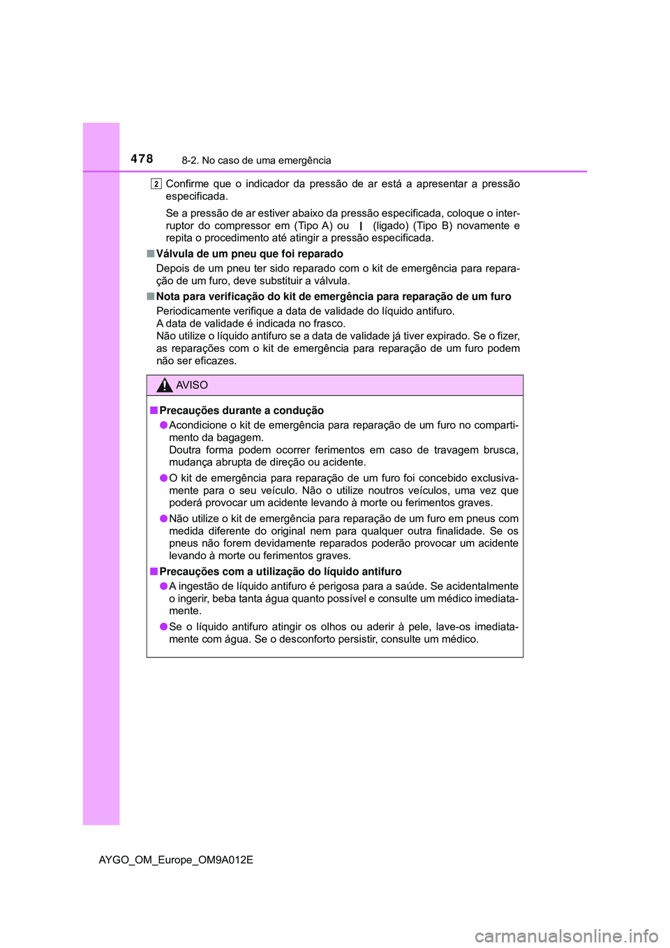 TOYOTA AYGO 2021 Manual de utilização (in Portuguese) 4788-2. No caso de uma emergência
AYGO_OM_Europe_OM9A012EConfirme que o indicador da pressão de ar está a apresentar a pressão
especificada.
Se a pressão de ar estiver abaixo da pressão especifi TOYOTA AYGO 2021 Manual de utilização (in Portuguese) 4788-2. No caso de uma emergência
AYGO_OM_Europe_OM9A012EConfirme que o indicador da pressão de ar está a apresentar a pressão
especificada.
Se a pressão de ar estiver abaixo da pressão especifi