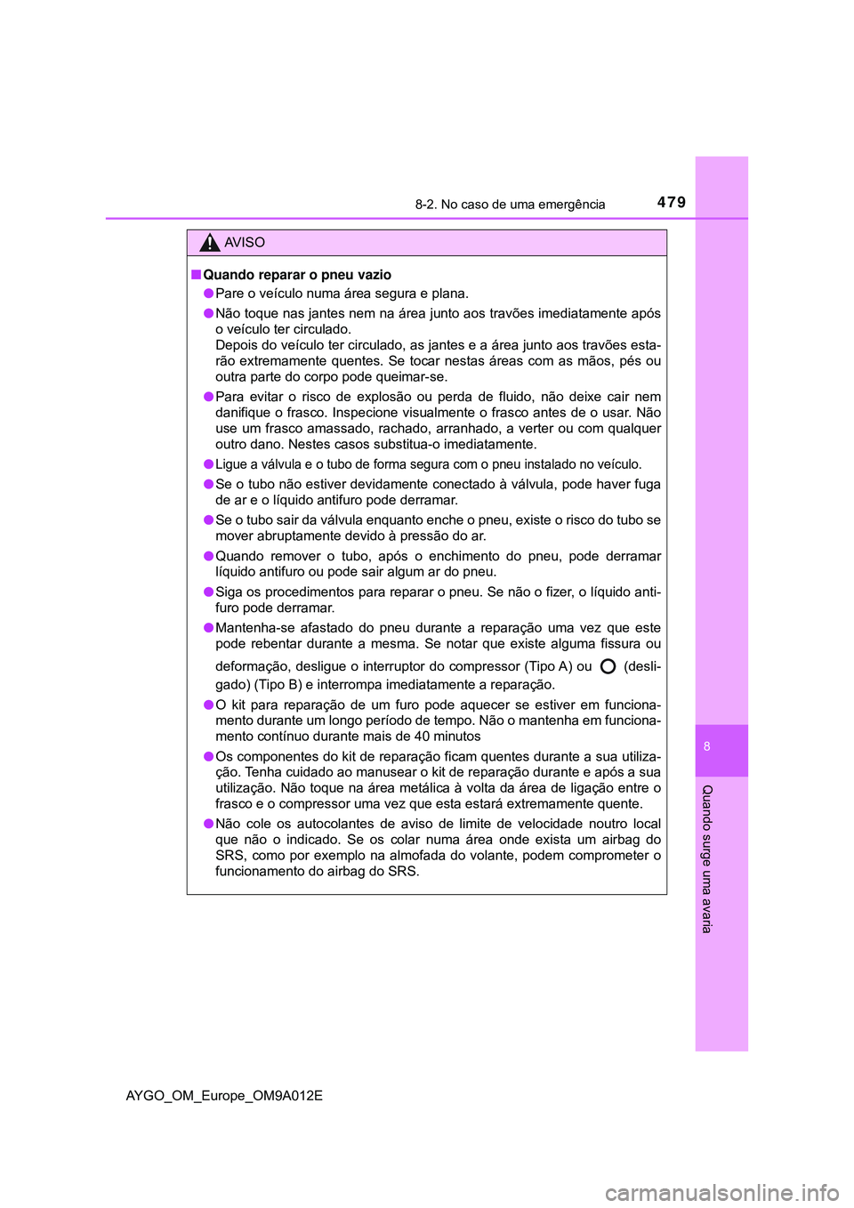 TOYOTA AYGO 2021 Manual de utilização (in Portuguese) 4798-2. No caso de uma emergência
8
Quando surge uma avaria
AYGO_OM_Europe_OM9A012E
AV I S O
Quando reparar o pneu vazio
Pare o veículo numa área segura e plana.
Não toque nas jantes nem TOYOTA AYGO 2021 Manual de utilização (in Portuguese) 4798-2. No caso de uma emergência
8
Quando surge uma avaria
AYGO_OM_Europe_OM9A012E
AV I S O
Quando reparar o pneu vazio
Pare o veículo numa área segura e plana.
Não toque nas jantes nem