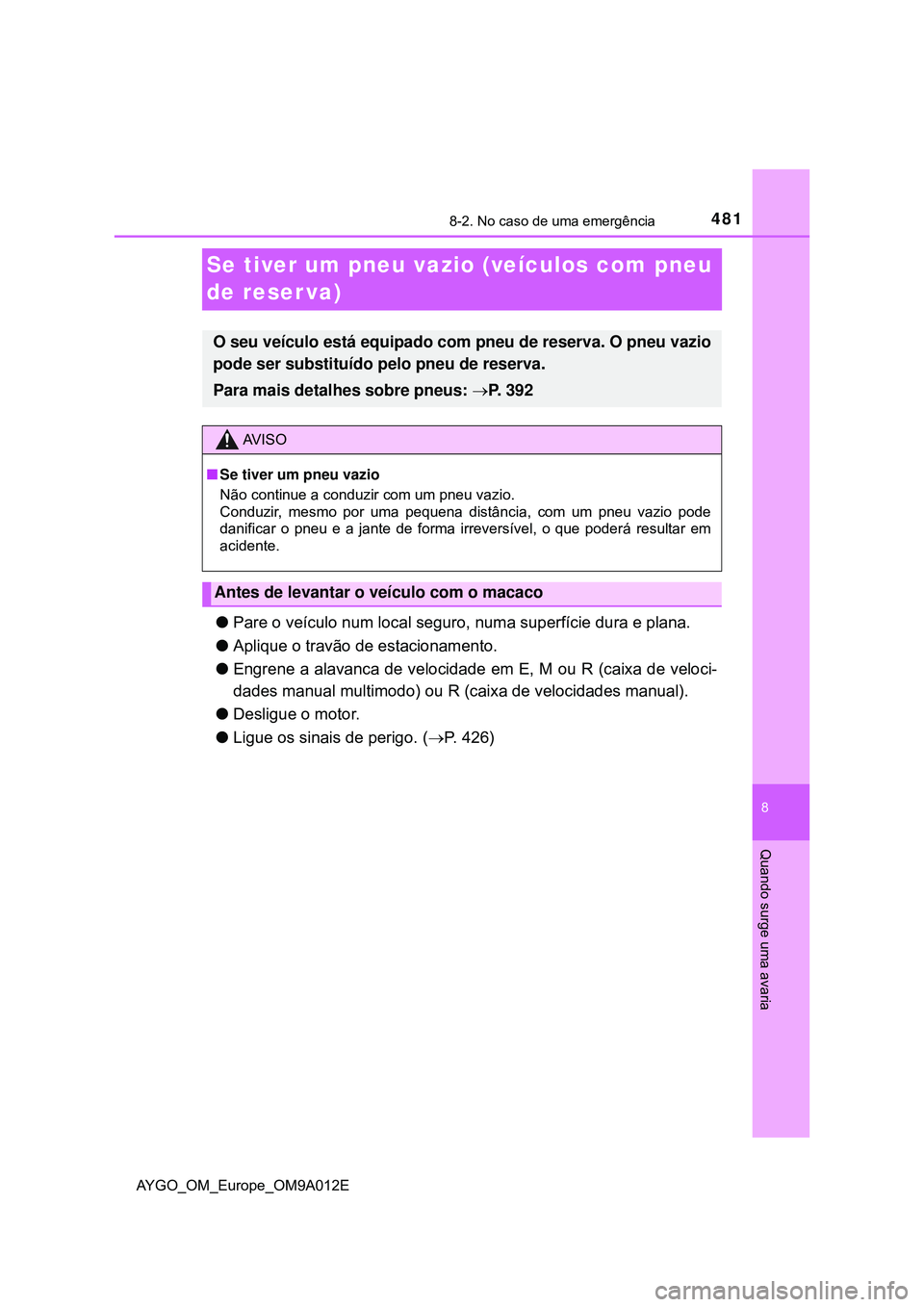 TOYOTA AYGO 2021 Manual de utilização (in Portuguese) 4818-2. No caso de uma emergência
8
Quando surge uma avaria
AYGO_OM_Europe_OM9A012E
Se tiver um pneu vazio (veículos com pneu
de reser va)
Pare o veículo num local seguro, numa superfície dura TOYOTA AYGO 2021 Manual de utilização (in Portuguese) 4818-2. No caso de uma emergência
8
Quando surge uma avaria
AYGO_OM_Europe_OM9A012E
Se tiver um pneu vazio (veículos com pneu
de reser va)
Pare o veículo num local seguro, numa superfície dura