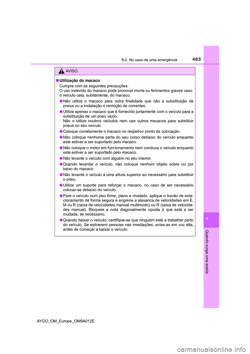 TOYOTA AYGO 2021 Manual de utilização (in Portuguese) 4838-2. No caso de uma emergência
8
Quando surge uma avaria
AYGO_OM_Europe_OM9A012E
AV I S O
Utilização do macaco
Cumpra com as seguintes precauções.
O uso indevido do macaco pode provocar mor TOYOTA AYGO 2021 Manual de utilização (in Portuguese) 4838-2. No caso de uma emergência
8
Quando surge uma avaria
AYGO_OM_Europe_OM9A012E
AV I S O
Utilização do macaco
Cumpra com as seguintes precauções.
O uso indevido do macaco pode provocar mor