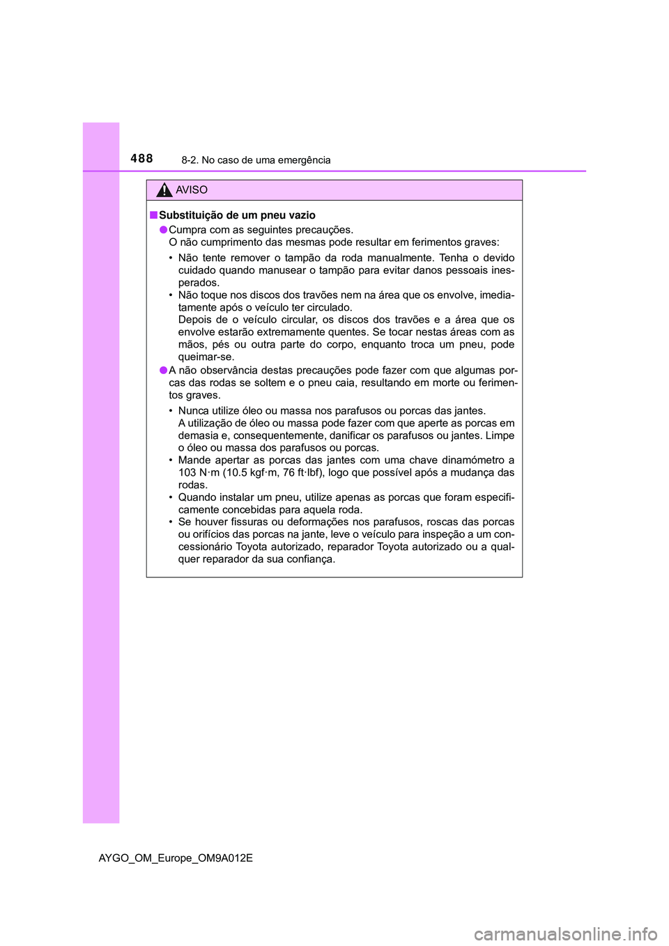 TOYOTA AYGO 2021 Manual de utilização (in Portuguese) 4888-2. No caso de uma emergência
AYGO_OM_Europe_OM9A012E
AV I S O
Substituição de um pneu vazio
Cumpra com as seguintes precauções.
O não cumprimento das mesmas pode resultar em ferimento TOYOTA AYGO 2021 Manual de utilização (in Portuguese) 4888-2. No caso de uma emergência
AYGO_OM_Europe_OM9A012E
AV I S O
Substituição de um pneu vazio
Cumpra com as seguintes precauções.
O não cumprimento das mesmas pode resultar em ferimento