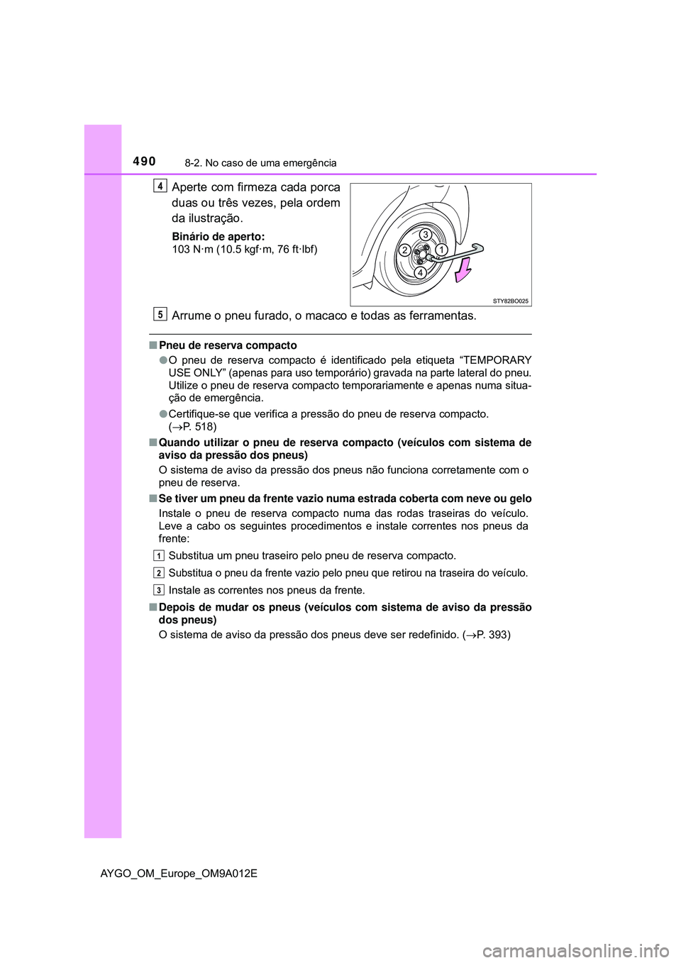 TOYOTA AYGO 2021 Manual de utilização (in Portuguese) 4908-2. No caso de uma emergência
AYGO_OM_Europe_OM9A012E
Aperte com firmeza cada porca
duas ou três vezes, pela ordem
da ilustração.
Binário de aperto:
103 N·m (10.5 kgf·m, 76 ft·lbf)
Arrume TOYOTA AYGO 2021 Manual de utilização (in Portuguese) 4908-2. No caso de uma emergência
AYGO_OM_Europe_OM9A012E
Aperte com firmeza cada porca
duas ou três vezes, pela ordem
da ilustração.
Binário de aperto:
103 N·m (10.5 kgf·m, 76 ft·lbf)
Arrume