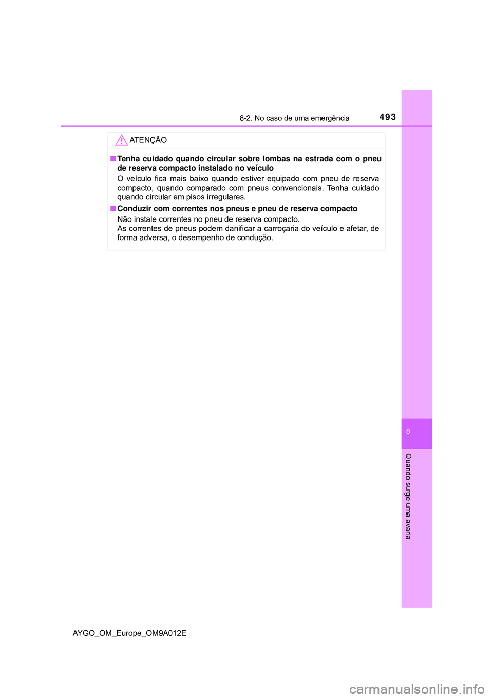 TOYOTA AYGO 2021 Manual de utilização (in Portuguese) 4938-2. No caso de uma emergência
8
Quando surge uma avaria
AYGO_OM_Europe_OM9A012E
AT E N Ç Ã O
Tenha cuidado quando circular sobre lombas na estrada com o pneu
de reserva compacto instalado no TOYOTA AYGO 2021 Manual de utilização (in Portuguese) 4938-2. No caso de uma emergência
8
Quando surge uma avaria
AYGO_OM_Europe_OM9A012E
AT E N Ç Ã O
Tenha cuidado quando circular sobre lombas na estrada com o pneu
de reserva compacto instalado no