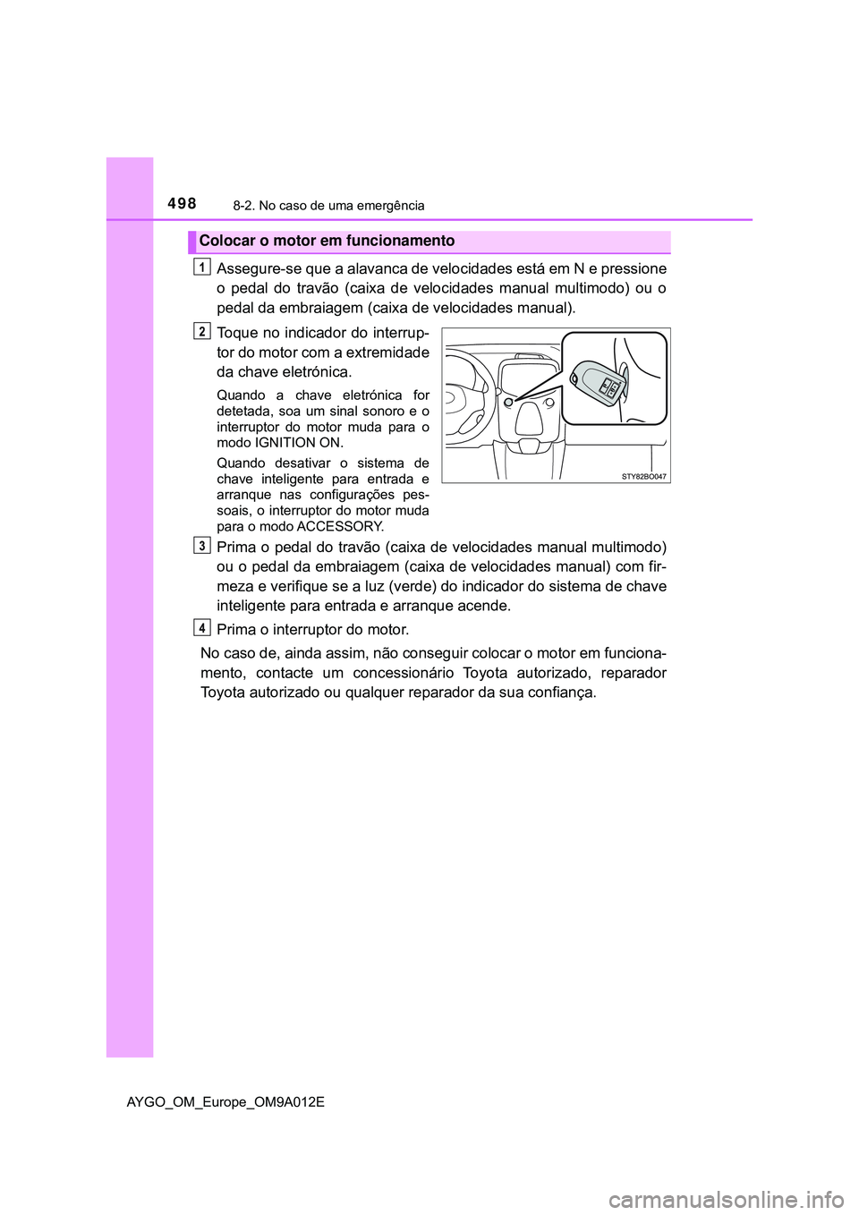 TOYOTA AYGO 2021 Manual de utilização (in Portuguese) 4988-2. No caso de uma emergência
AYGO_OM_Europe_OM9A012E
Assegure-se que a alavanca de velocidades está em N e pressione
o pedal do travão (caixa de velocidades manual multimodo) ou o
pedal da emb TOYOTA AYGO 2021 Manual de utilização (in Portuguese) 4988-2. No caso de uma emergência
AYGO_OM_Europe_OM9A012E
Assegure-se que a alavanca de velocidades está em N e pressione
o pedal do travão (caixa de velocidades manual multimodo) ou o
pedal da emb