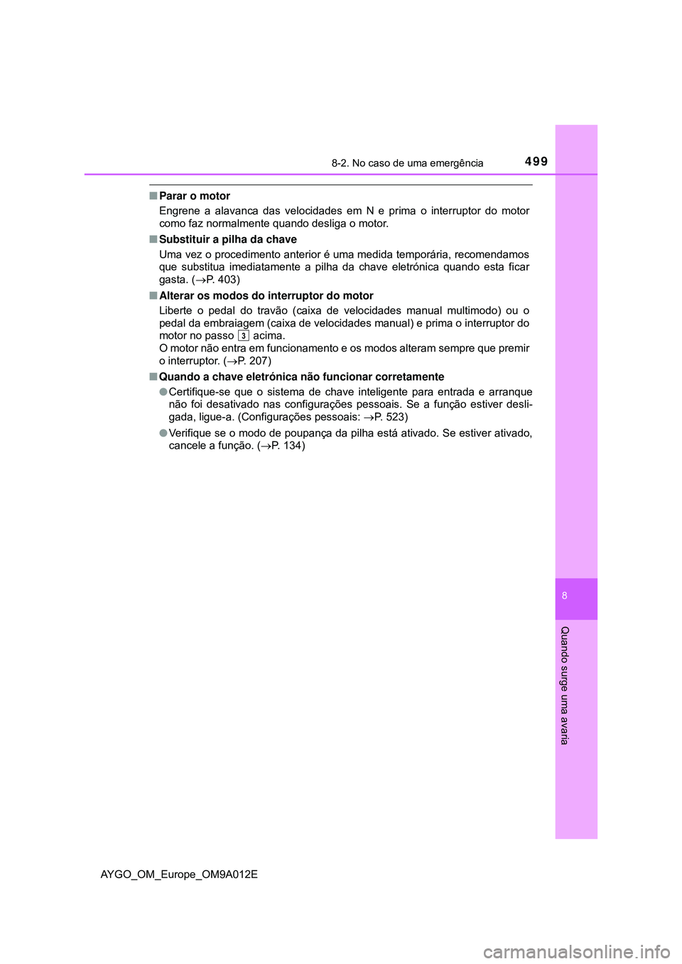 TOYOTA AYGO 2021 Manual de utilização (in Portuguese) 4998-2. No caso de uma emergência
8
Quando surge uma avaria
AYGO_OM_Europe_OM9A012E
Parar o motor
Engrene a alavanca das velocidades em N e prima o interruptor do motor
como faz normalmente quando TOYOTA AYGO 2021 Manual de utilização (in Portuguese) 4998-2. No caso de uma emergência
8
Quando surge uma avaria
AYGO_OM_Europe_OM9A012E
Parar o motor
Engrene a alavanca das velocidades em N e prima o interruptor do motor
como faz normalmente quando