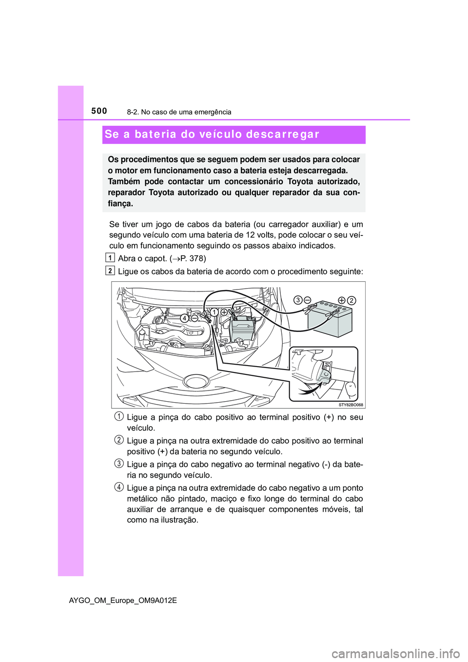 TOYOTA AYGO 2021 Manual de utilização (in Portuguese) 5008-2. No caso de uma emergência
AYGO_OM_Europe_OM9A012E
Se a bateria do veículo descarregar
Se tiver um jogo de cabos da bateria (ou carregador auxiliar) e um
segundo veículo com uma bateria de 1 TOYOTA AYGO 2021 Manual de utilização (in Portuguese) 5008-2. No caso de uma emergência
AYGO_OM_Europe_OM9A012E
Se a bateria do veículo descarregar
Se tiver um jogo de cabos da bateria (ou carregador auxiliar) e um
segundo veículo com uma bateria de 1