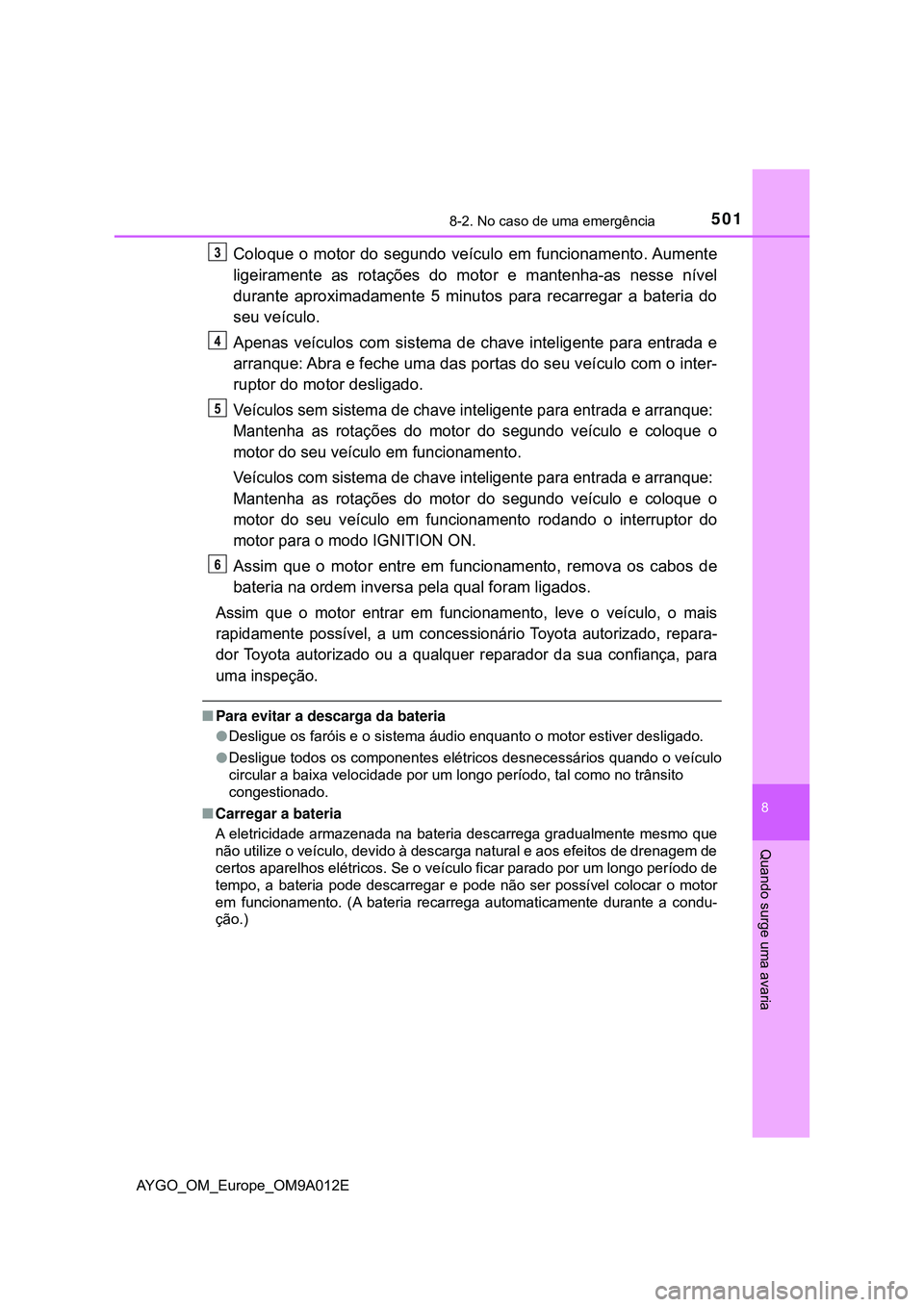 TOYOTA AYGO 2021 Manual de utilização (in Portuguese) 5018-2. No caso de uma emergência
8
Quando surge uma avaria
AYGO_OM_Europe_OM9A012E
Coloque o motor do segundo veículo em funcionamento. Aumente
ligeiramente as rotações do motor e mantenha-as nes TOYOTA AYGO 2021 Manual de utilização (in Portuguese) 5018-2. No caso de uma emergência
8
Quando surge uma avaria
AYGO_OM_Europe_OM9A012E
Coloque o motor do segundo veículo em funcionamento. Aumente
ligeiramente as rotações do motor e mantenha-as nes