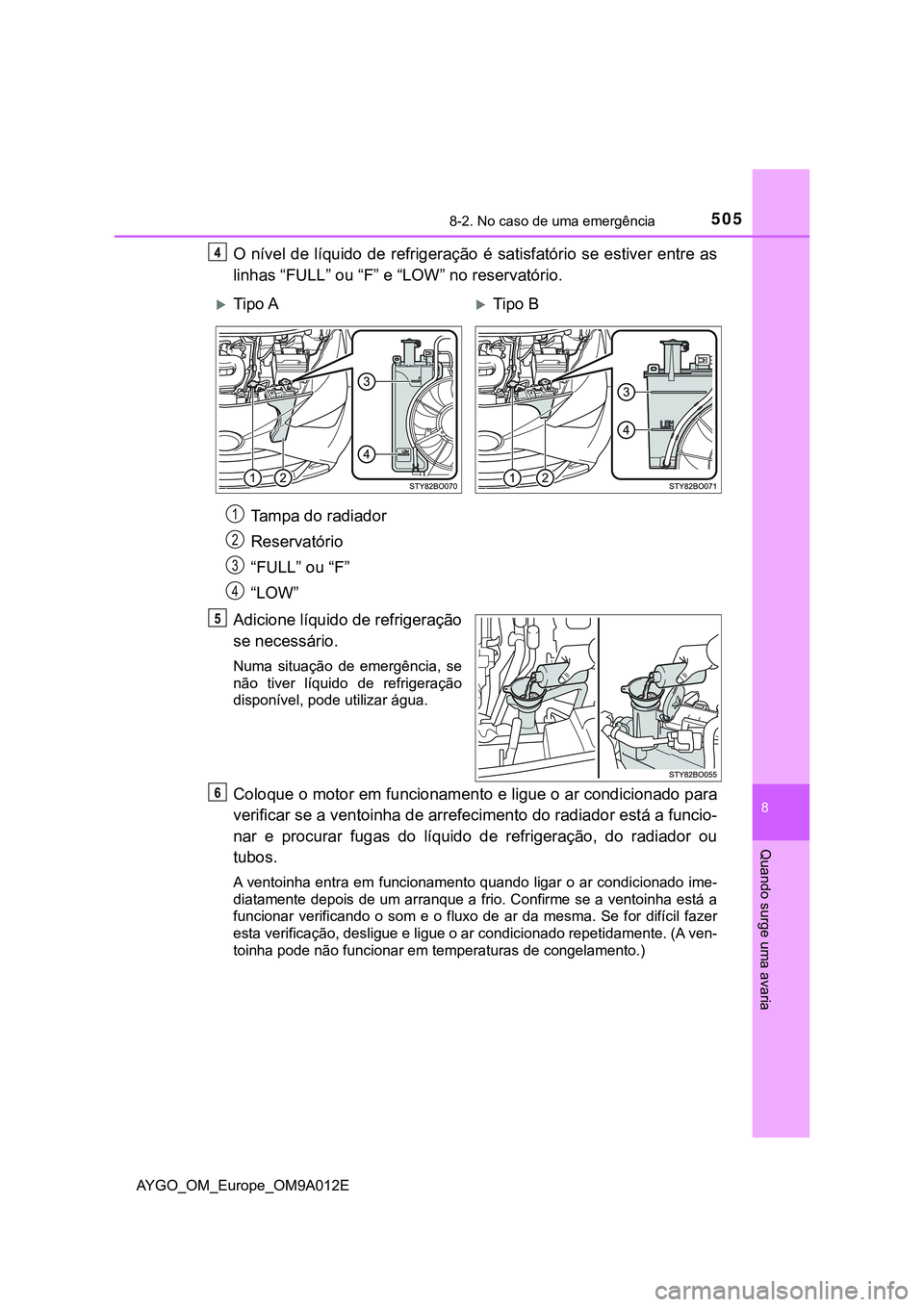 TOYOTA AYGO 2021 Manual de utilização (in Portuguese) 5058-2. No caso de uma emergência
8
Quando surge uma avaria
AYGO_OM_Europe_OM9A012E
O nível de líquido de refrigeração é satisfatório se estiver entre as
linhas “FULL” ou “F” e “LOW TOYOTA AYGO 2021 Manual de utilização (in Portuguese) 5058-2. No caso de uma emergência
8
Quando surge uma avaria
AYGO_OM_Europe_OM9A012E
O nível de líquido de refrigeração é satisfatório se estiver entre as
linhas “FULL” ou “F” e “LOW