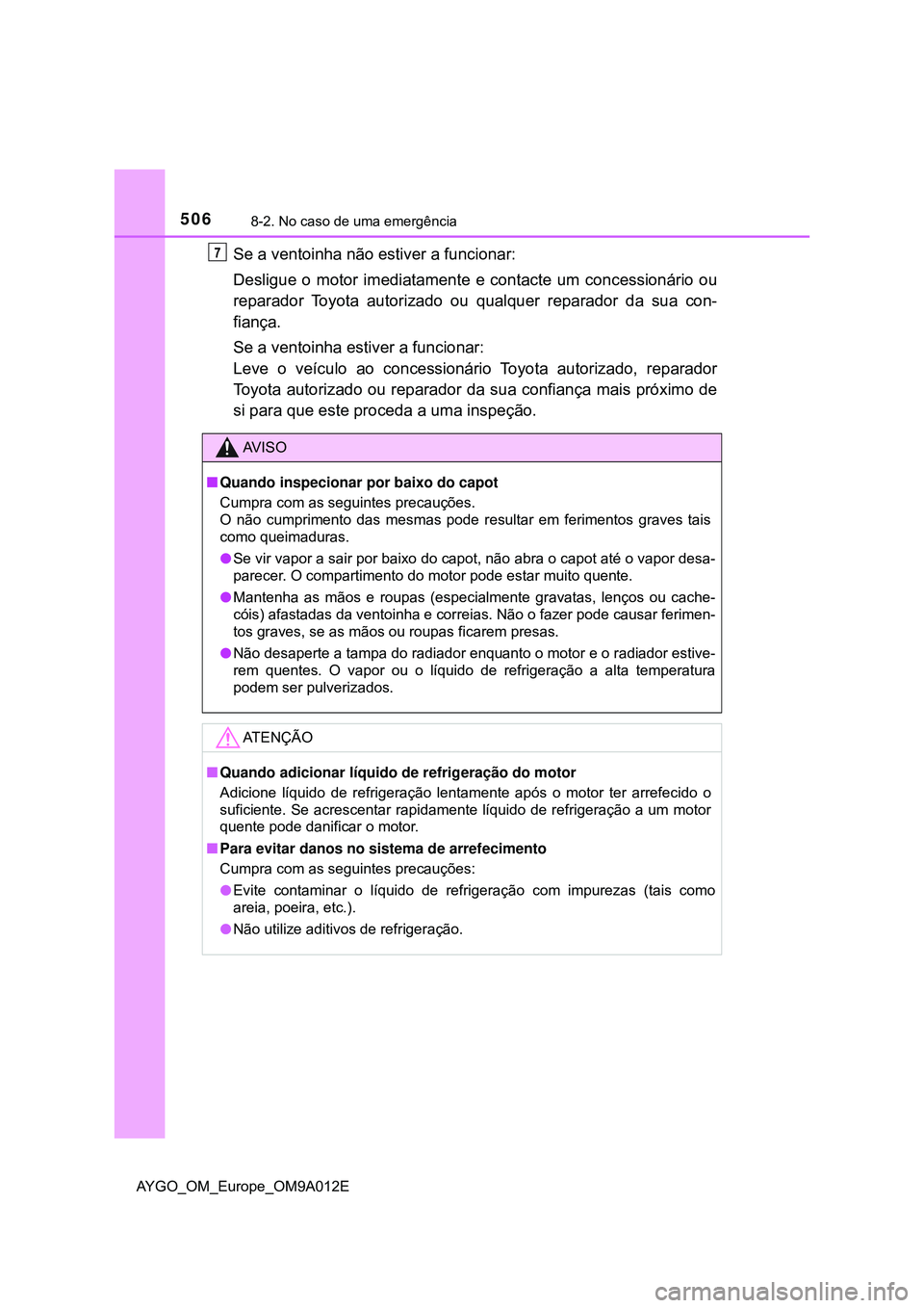 TOYOTA AYGO 2021 Manual de utilização (in Portuguese) 5068-2. No caso de uma emergência
AYGO_OM_Europe_OM9A012E
Se a ventoinha não estiver a funcionar:
Desligue o motor imediatamente e contacte um concessionário ou
reparador Toyota autorizado ou qualq TOYOTA AYGO 2021 Manual de utilização (in Portuguese) 5068-2. No caso de uma emergência
AYGO_OM_Europe_OM9A012E
Se a ventoinha não estiver a funcionar:
Desligue o motor imediatamente e contacte um concessionário ou
reparador Toyota autorizado ou qualq