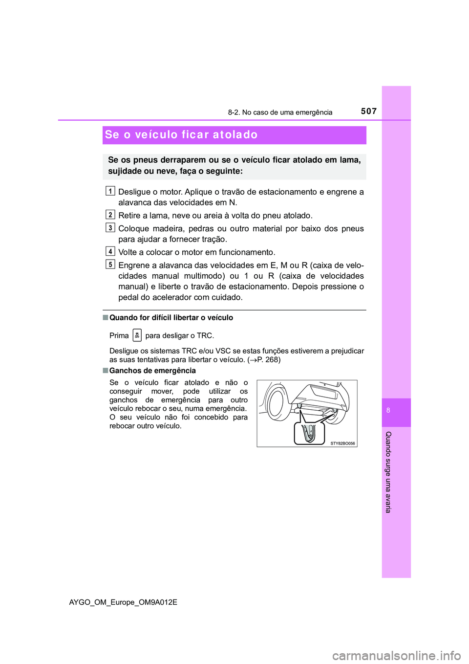 TOYOTA AYGO 2021 Manual de utilização (in Portuguese) 5078-2. No caso de uma emergência
8
Quando surge uma avaria
AYGO_OM_Europe_OM9A012E
Se o veículo ficar atolado
Desligue o motor. Aplique o travão de estacionamento e engrene a
alavanca das velocida TOYOTA AYGO 2021 Manual de utilização (in Portuguese) 5078-2. No caso de uma emergência
8
Quando surge uma avaria
AYGO_OM_Europe_OM9A012E
Se o veículo ficar atolado
Desligue o motor. Aplique o travão de estacionamento e engrene a
alavanca das velocida