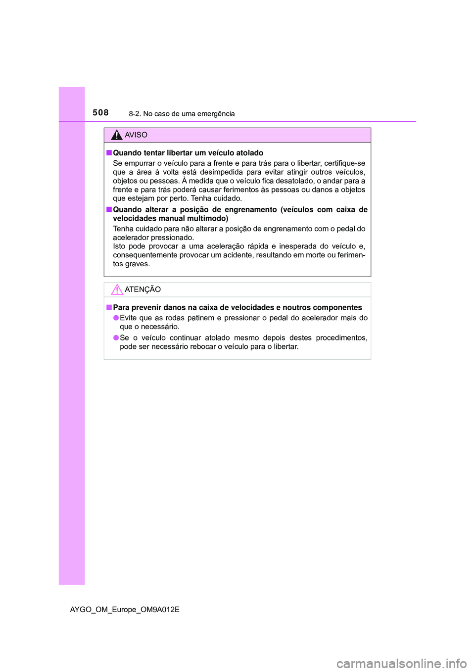 TOYOTA AYGO 2021 Manual de utilização (in Portuguese) 5088-2. No caso de uma emergência
AYGO_OM_Europe_OM9A012E
AV I S O
Quando tentar libertar um veículo atolado
Se empurrar o veículo para a frente e para trás para o libertar, certifique-se
que a TOYOTA AYGO 2021 Manual de utilização (in Portuguese) 5088-2. No caso de uma emergência
AYGO_OM_Europe_OM9A012E
AV I S O
Quando tentar libertar um veículo atolado
Se empurrar o veículo para a frente e para trás para o libertar, certifique-se
que a