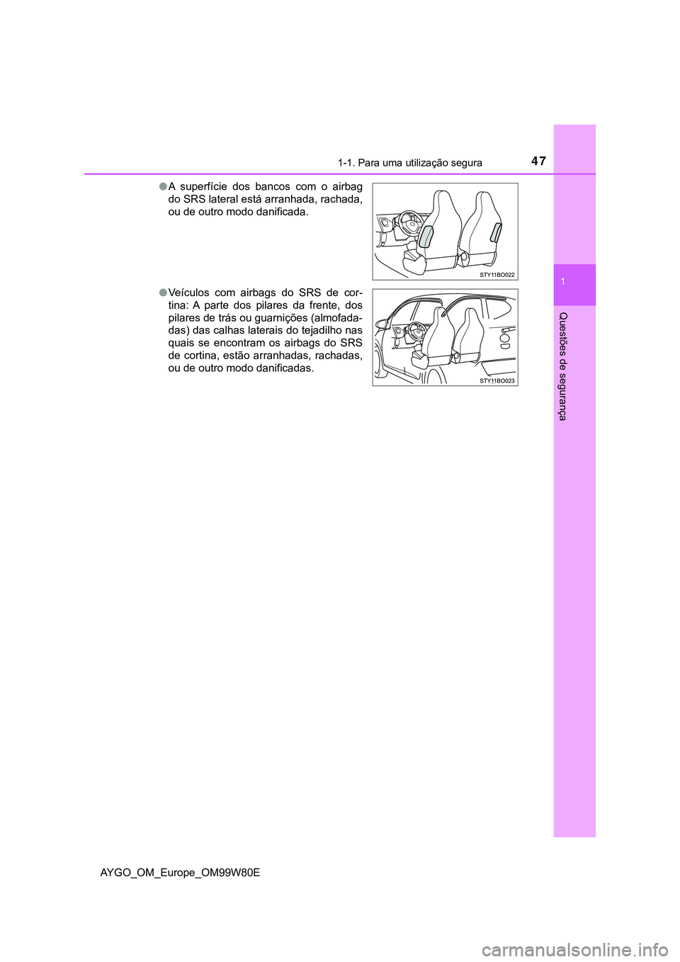 TOYOTA AYGO 2021 Manual de utilização (in Portuguese) 471-1. Para uma utilização segura
1
Questões de segurança
AYGO_OM_Europe_OM99W80EA superfície dos bancos com o airbag
do SRS lateral está arranhada, rachada,
ou de outro modo danificada.
V TOYOTA AYGO 2021 Manual de utilização (in Portuguese) 471-1. Para uma utilização segura
1
Questões de segurança
AYGO_OM_Europe_OM99W80EA superfície dos bancos com o airbag
do SRS lateral está arranhada, rachada,
ou de outro modo danificada.
V