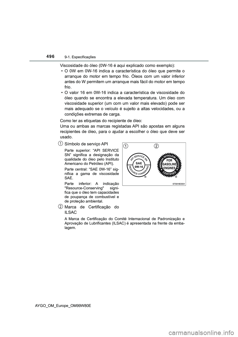 TOYOTA AYGO 2021  Manual de utilização (in Portuguese) 4969-1. Especificações
AYGO_OM_Europe_OM99W80E
Viscosidade do óleo (0W-16 é aqui explicado como exemplo):
• O 0W em 0W-16 indica a característica do óleo que permite o
arranque do motor em tem