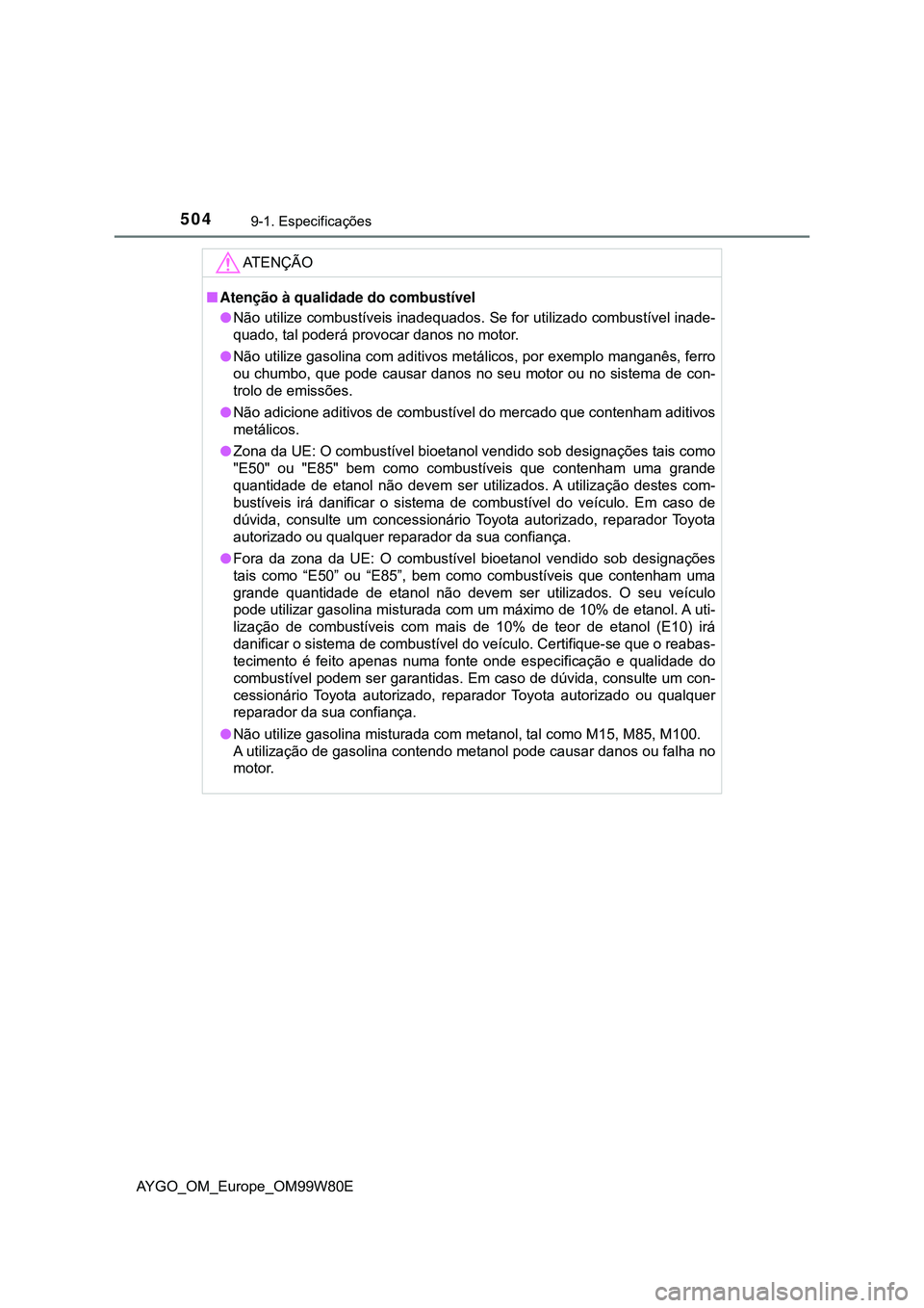 TOYOTA AYGO 2021 Manual de utilização (in Portuguese) 5049-1. Especificações
AYGO_OM_Europe_OM99W80E
AT E N Ç Ã O
Atenção à qualidade do combustível
Não utilize combustíveis inadequados. Se for utilizado combustível inade-
quado, tal pod TOYOTA AYGO 2021 Manual de utilização (in Portuguese) 5049-1. Especificações
AYGO_OM_Europe_OM99W80E
AT E N Ç Ã O
Atenção à qualidade do combustível
Não utilize combustíveis inadequados. Se for utilizado combustível inade-
quado, tal pod