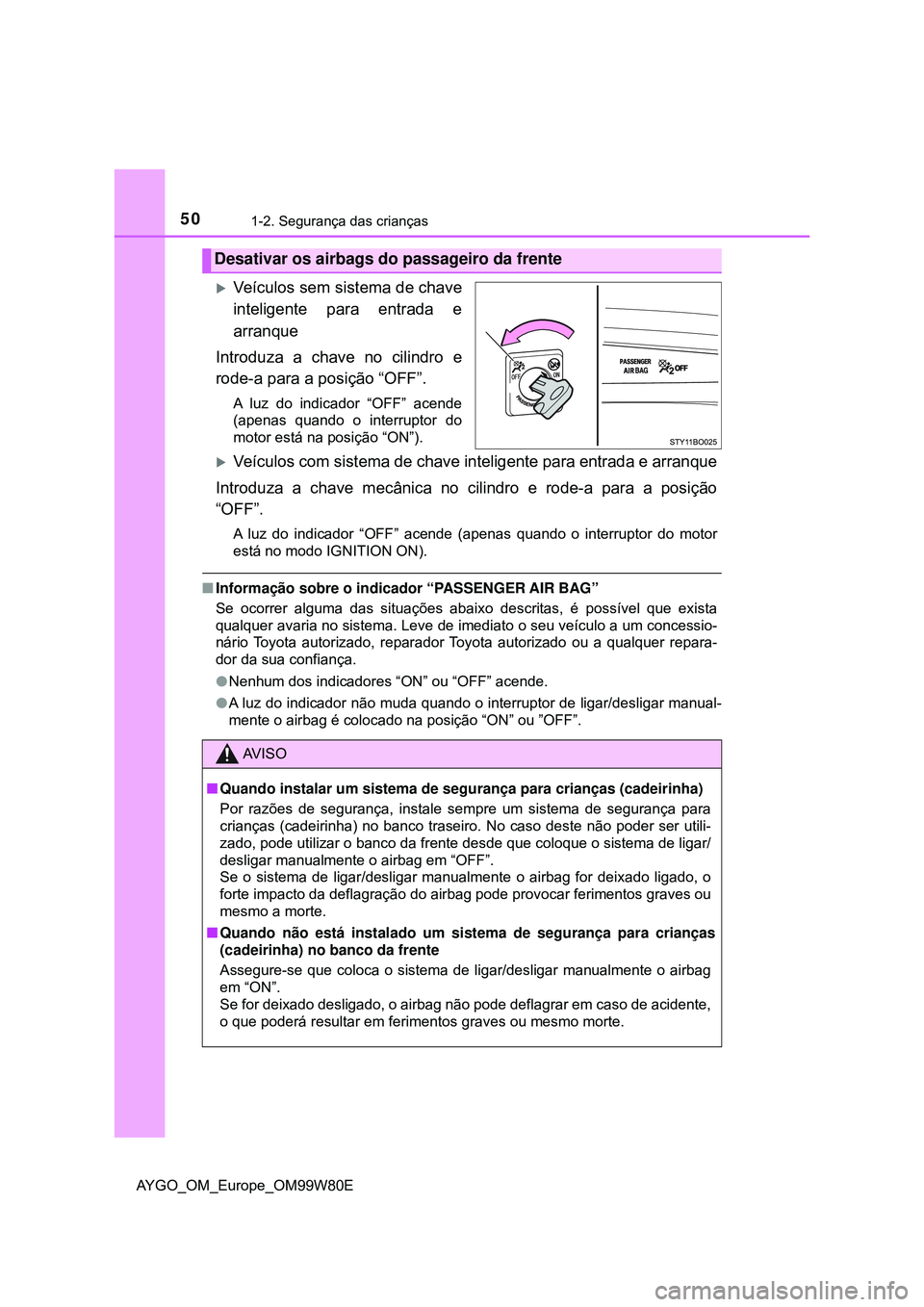 TOYOTA AYGO 2021 Manual de utilização (in Portuguese) 501-2. Segurança das crianças
AYGO_OM_Europe_OM99W80E
Veículos sem sistema de chave
inteligente para entrada e
arranque
Introduza a chave no cilindro e
rode-a para a posição “OFF”.
A luz d TOYOTA AYGO 2021 Manual de utilização (in Portuguese) 501-2. Segurança das crianças
AYGO_OM_Europe_OM99W80E
Veículos sem sistema de chave
inteligente para entrada e
arranque
Introduza a chave no cilindro e
rode-a para a posição “OFF”.
A luz d