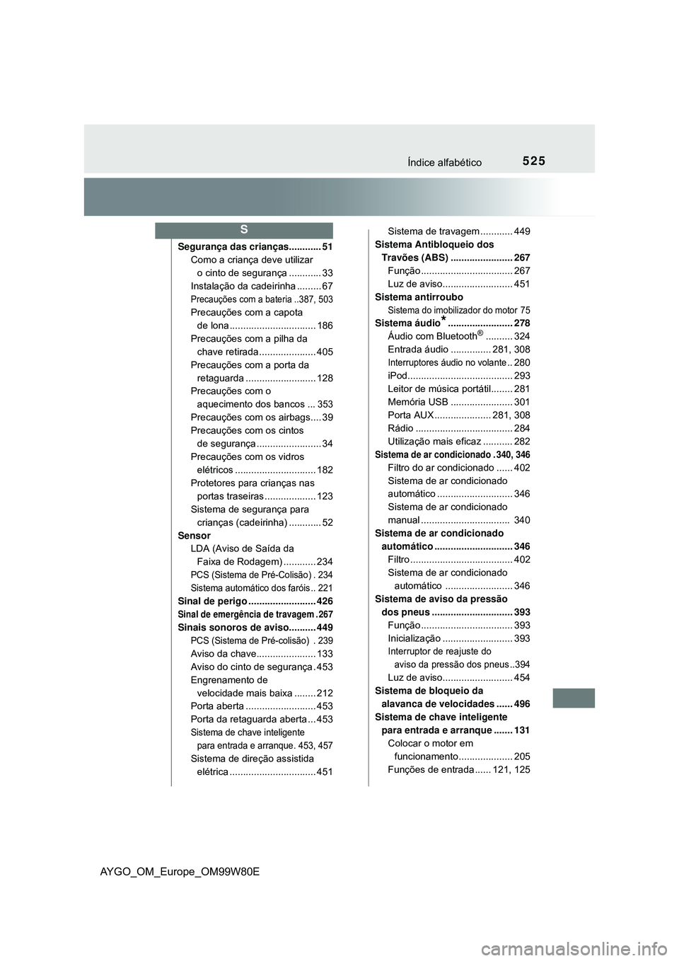 TOYOTA AYGO 2021 Manual de utilização (in Portuguese) 525Índice alfabético
AYGO_OM_Europe_OM99W80E
Segurança das crianças............ 51
Como a criança deve utilizar
o cinto de segurança ............ 33
Instalação da cadeirinha ......... 67
Preca TOYOTA AYGO 2021 Manual de utilização (in Portuguese) 525Índice alfabético
AYGO_OM_Europe_OM99W80E
Segurança das crianças............ 51
Como a criança deve utilizar
o cinto de segurança ............ 33
Instalação da cadeirinha ......... 67
Preca